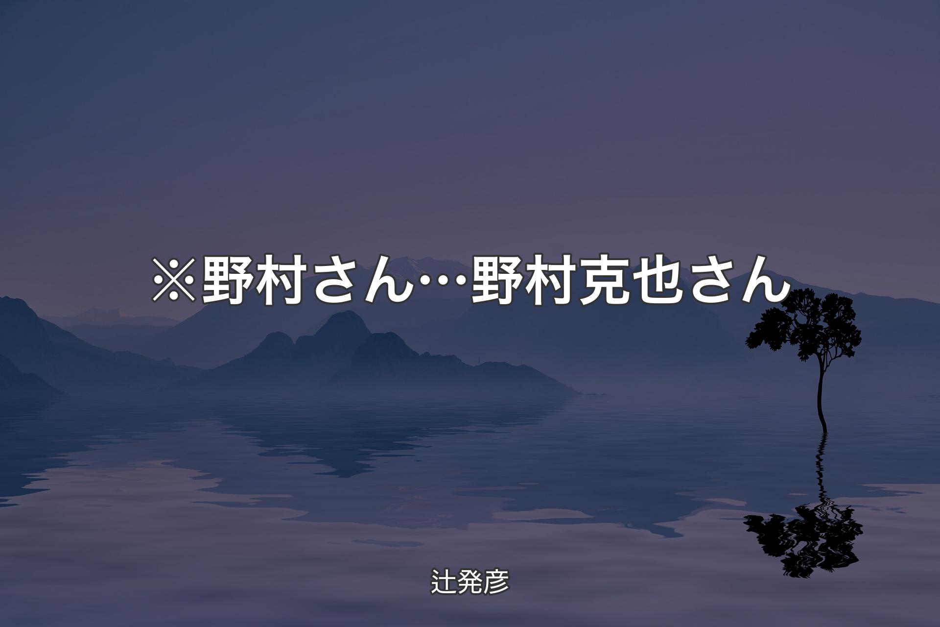 【背景4】※野村さん… 野村克也さん - 辻発彦