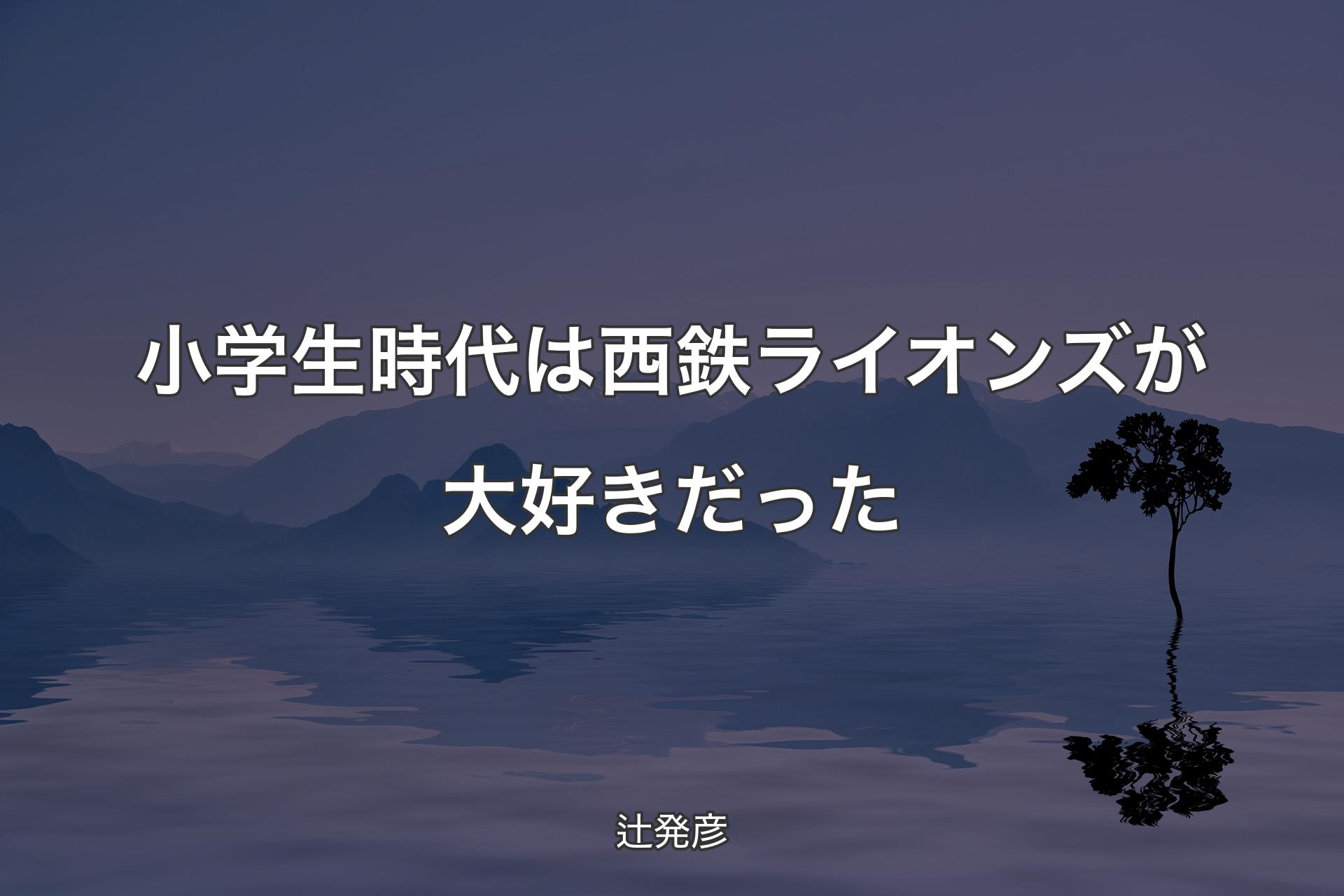 【背景4】小学生時代は西鉄ライオンズが大好きだった - 辻発彦