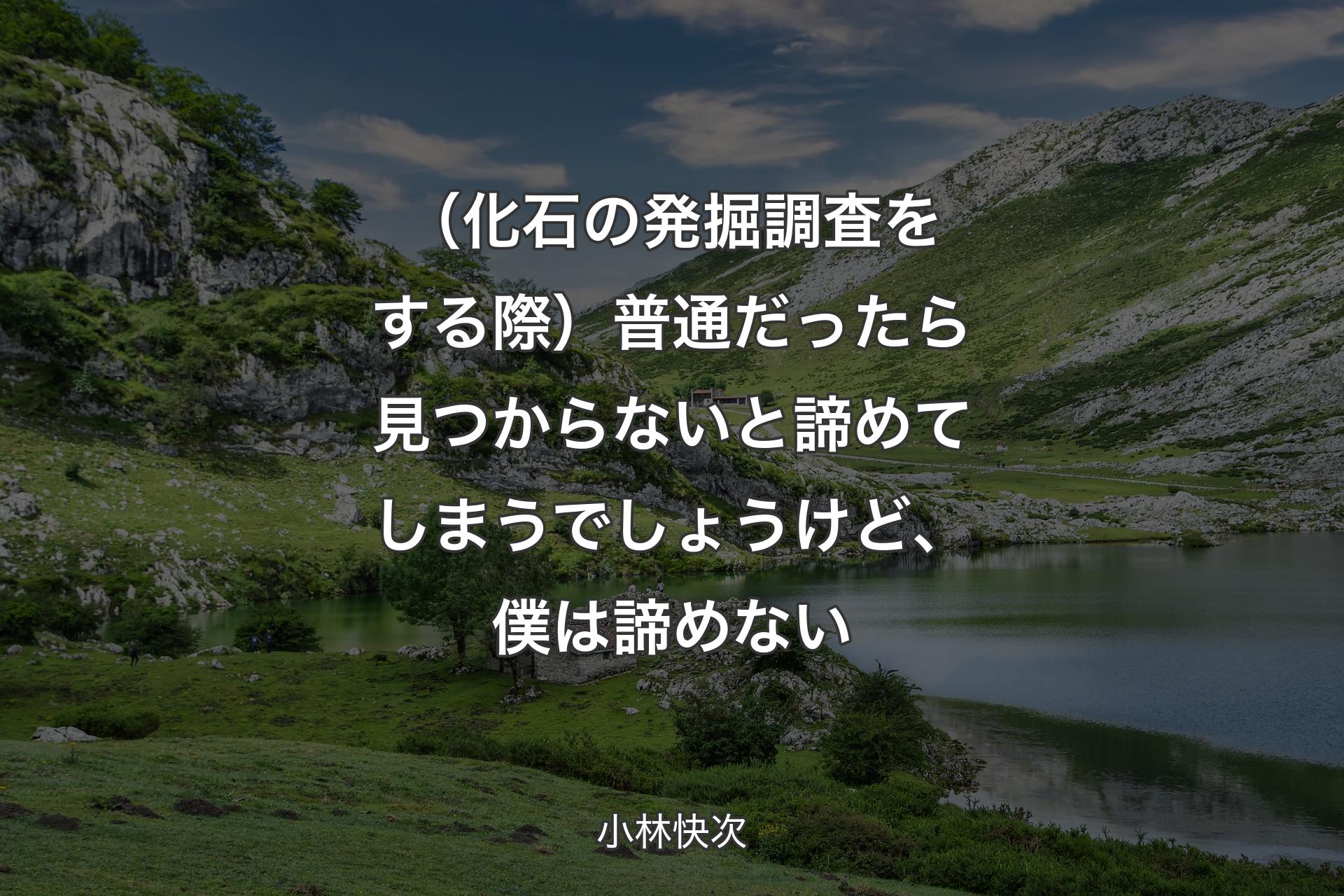 （化石の発掘調査をする際）普通だったら見つからないと諦めてしまうでしょうけど、僕は諦めない - 小林快次