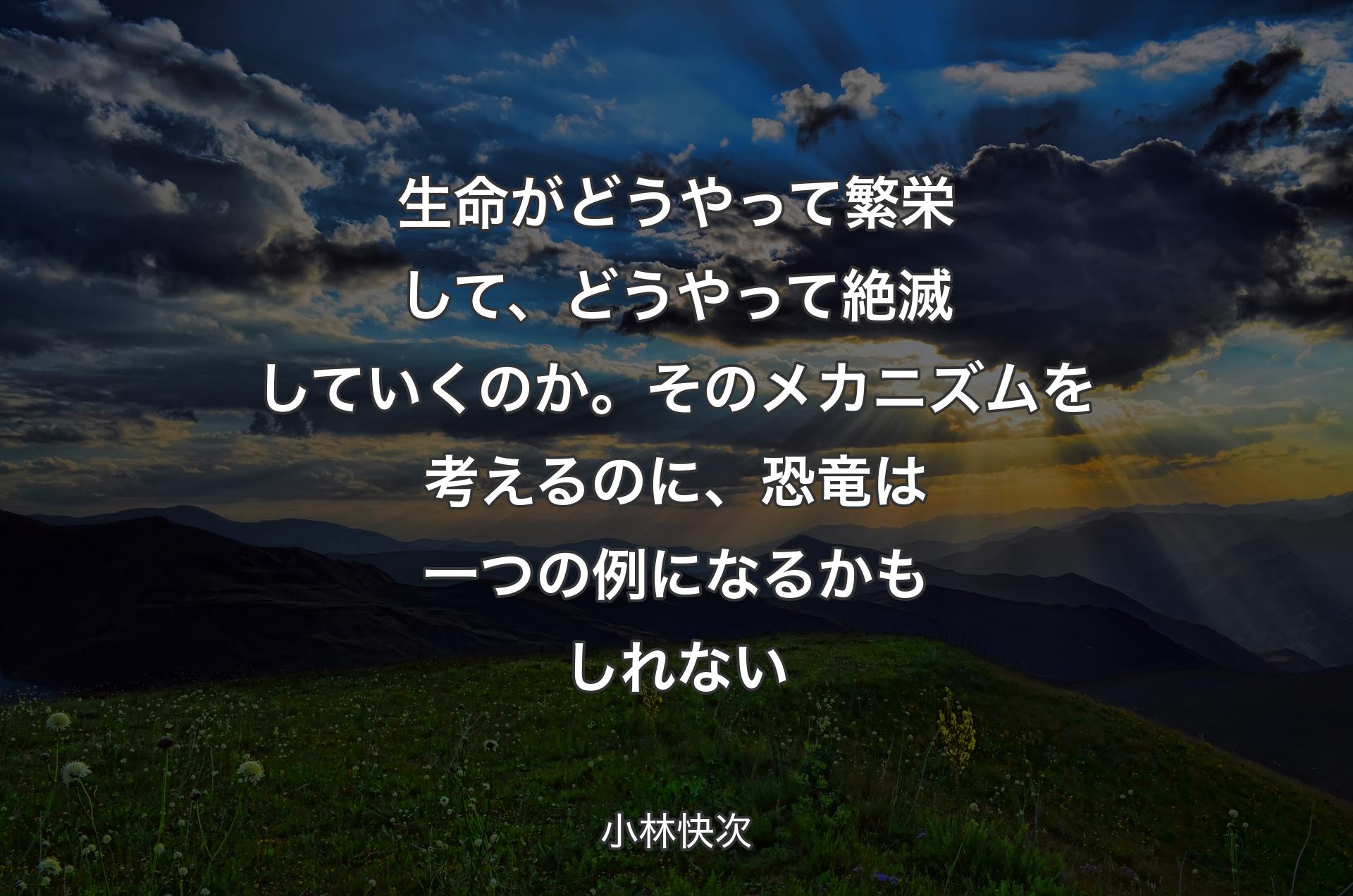 生命がどうやって繁栄して、どうやって絶滅していくのか。そのメカニズムを考えるのに、恐竜は一つの例になるかもしれない - 小林快次