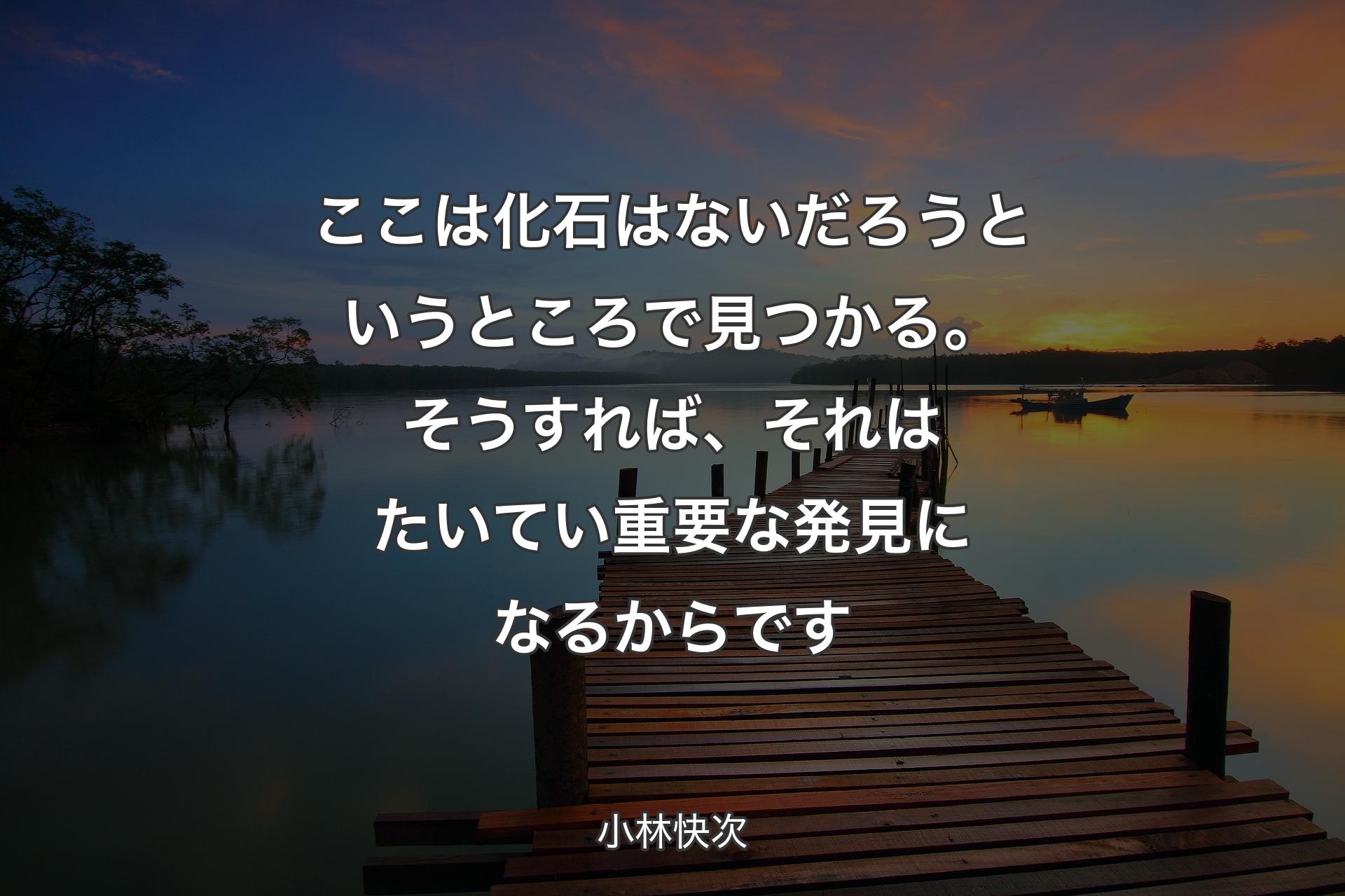 ここは化石はないだろうというところで見つかる。そうすれば、それはたいてい重要な発見になるからです - 小林快次