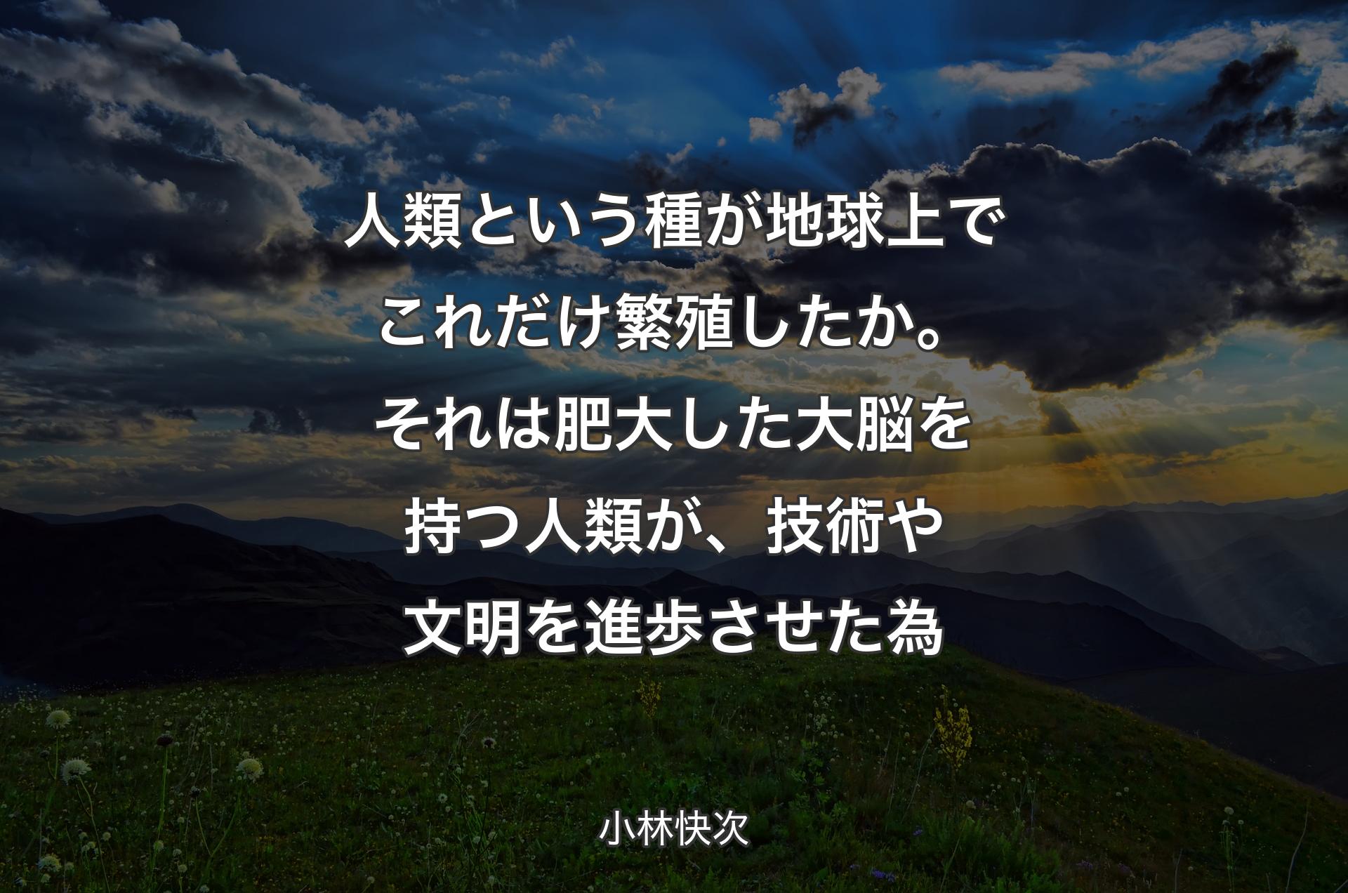 人類という種が地球上でこれだけ繁殖したか。それは肥大した大脳を持つ人類が、技術や文明を進歩させた為 - 小林快次