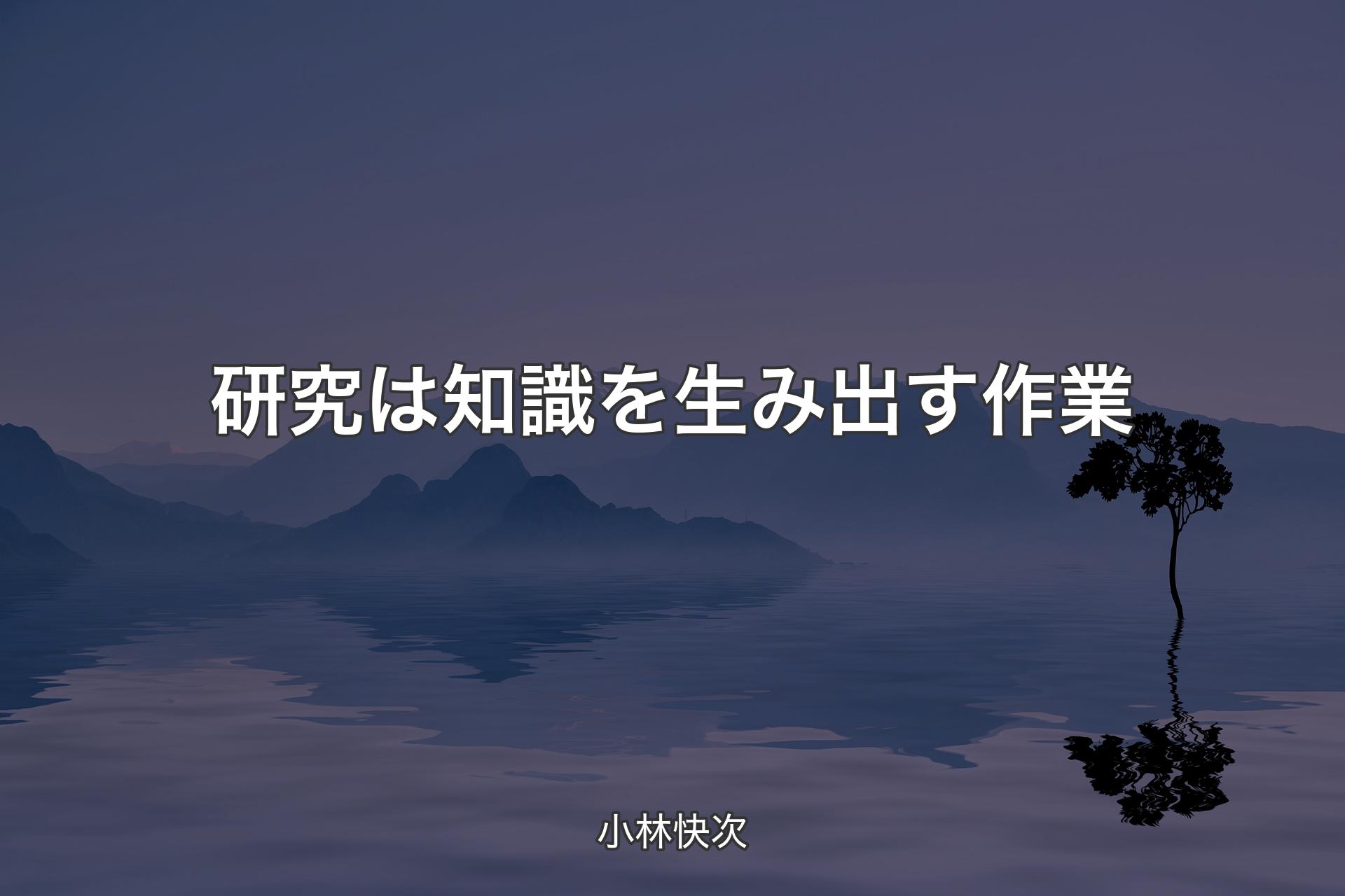 【背景4】研究は知識を生み出す作業 - 小林快次