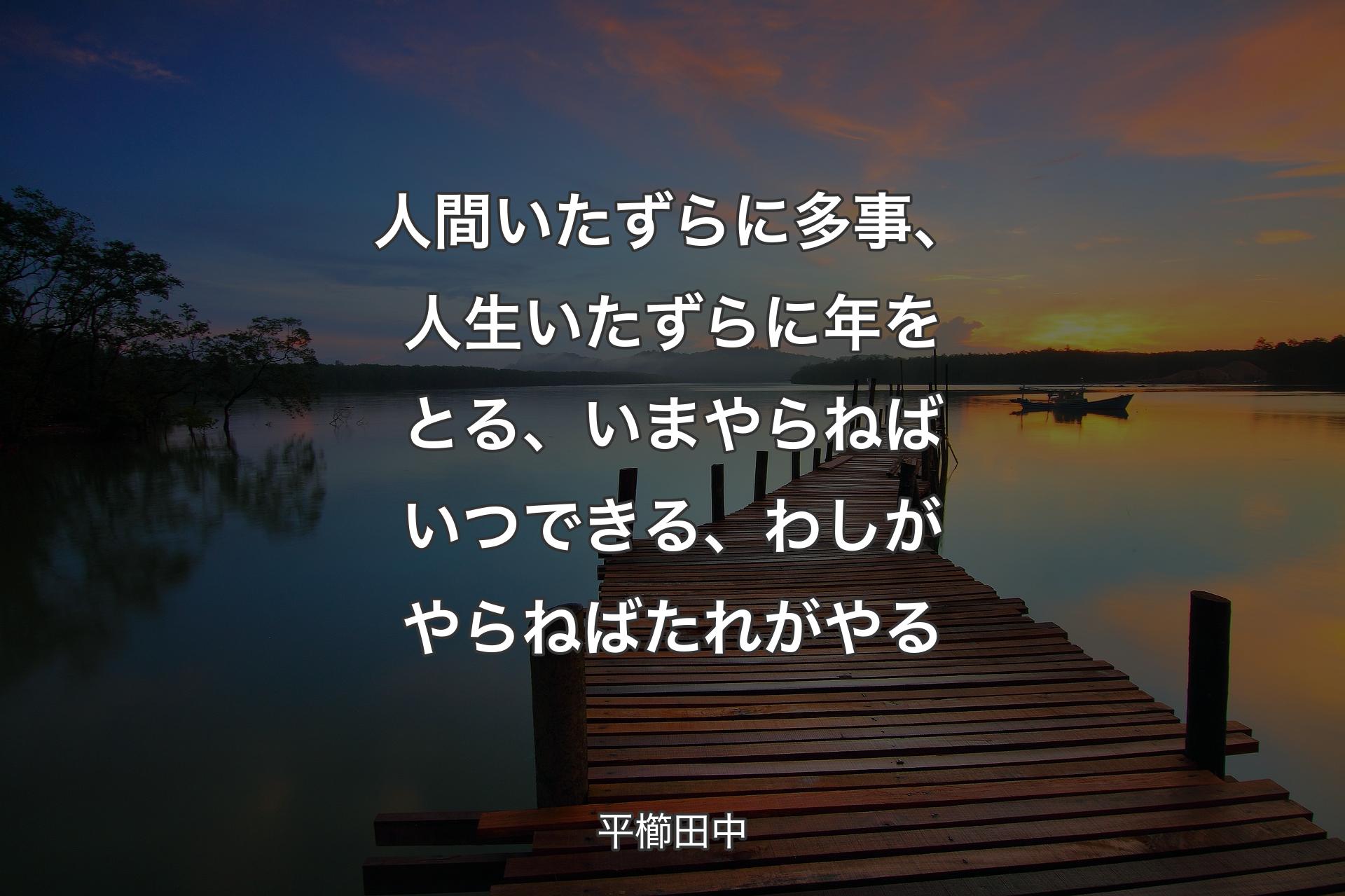 人間いたずらに多事、人生いたずらに年をとる、いまやらねばいつできる、わしがやらねばたれがやる - 平櫛田中