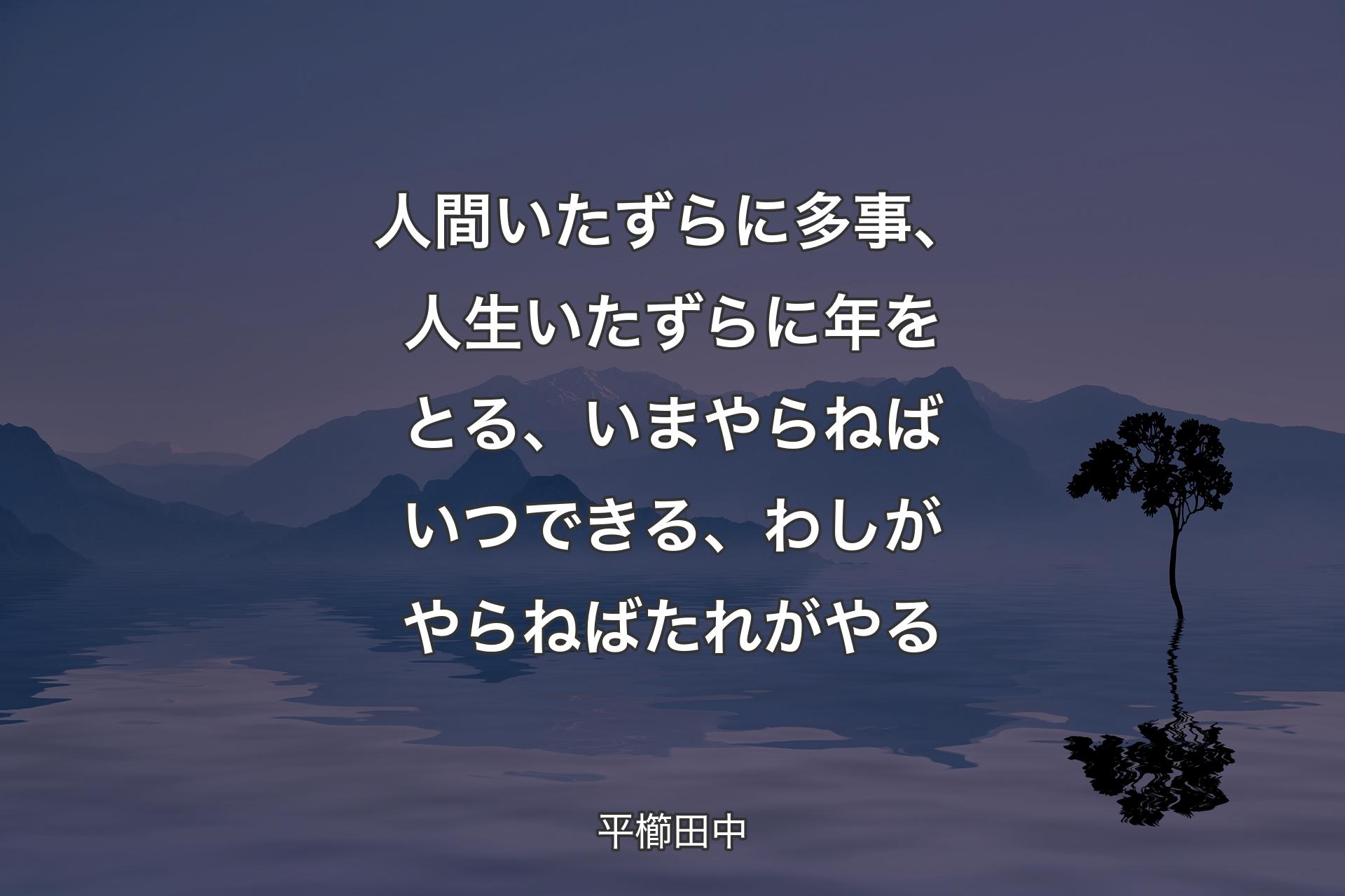 【背景4】人間いたずらに多事、人生いたずらに年をとる、いまやらねばいつできる、わしがやらねばたれがやる - 平櫛田中