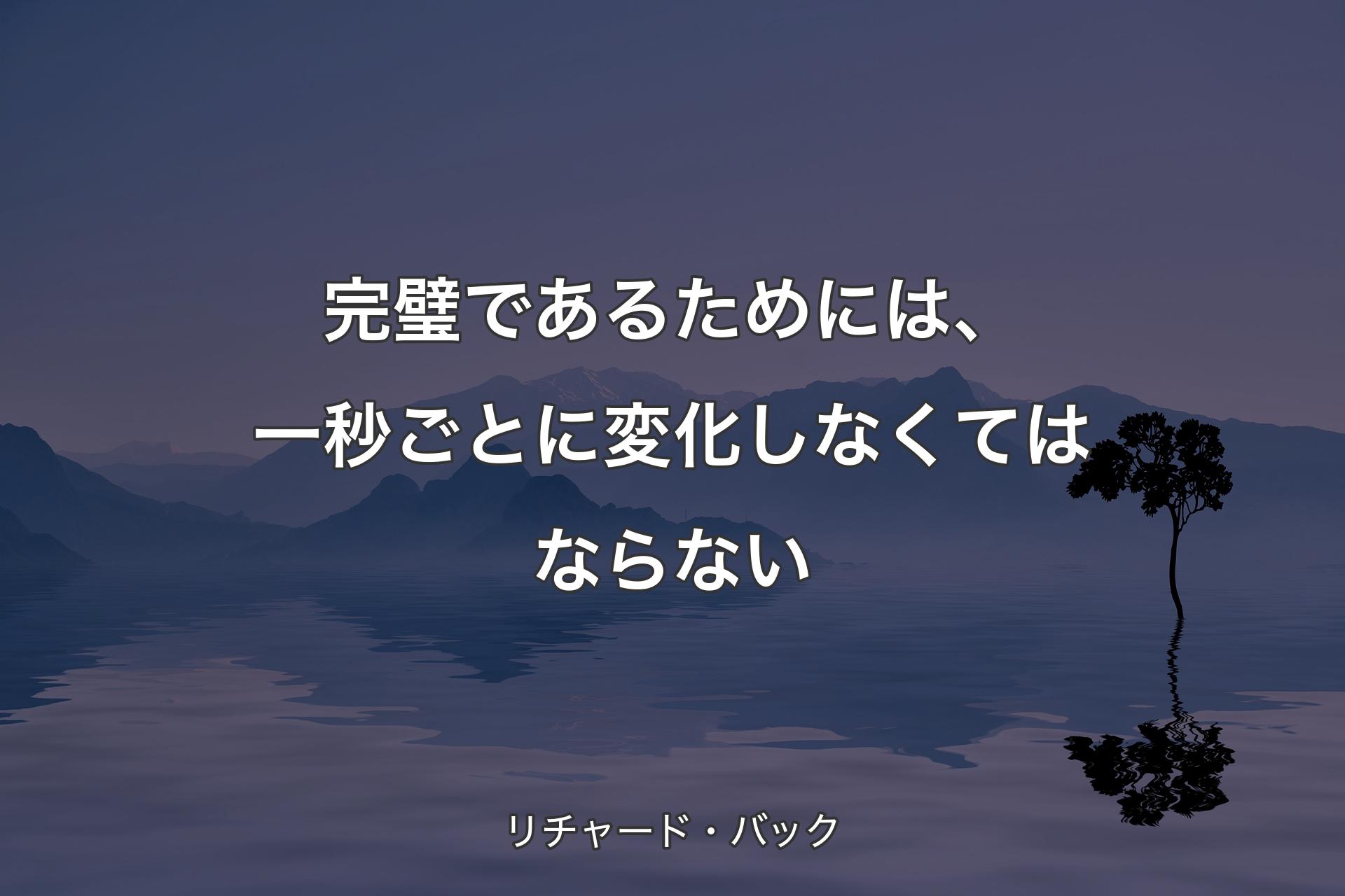 【背景4】完璧であるためには、一秒ごとに変化しなくてはならない - リチャード・バック