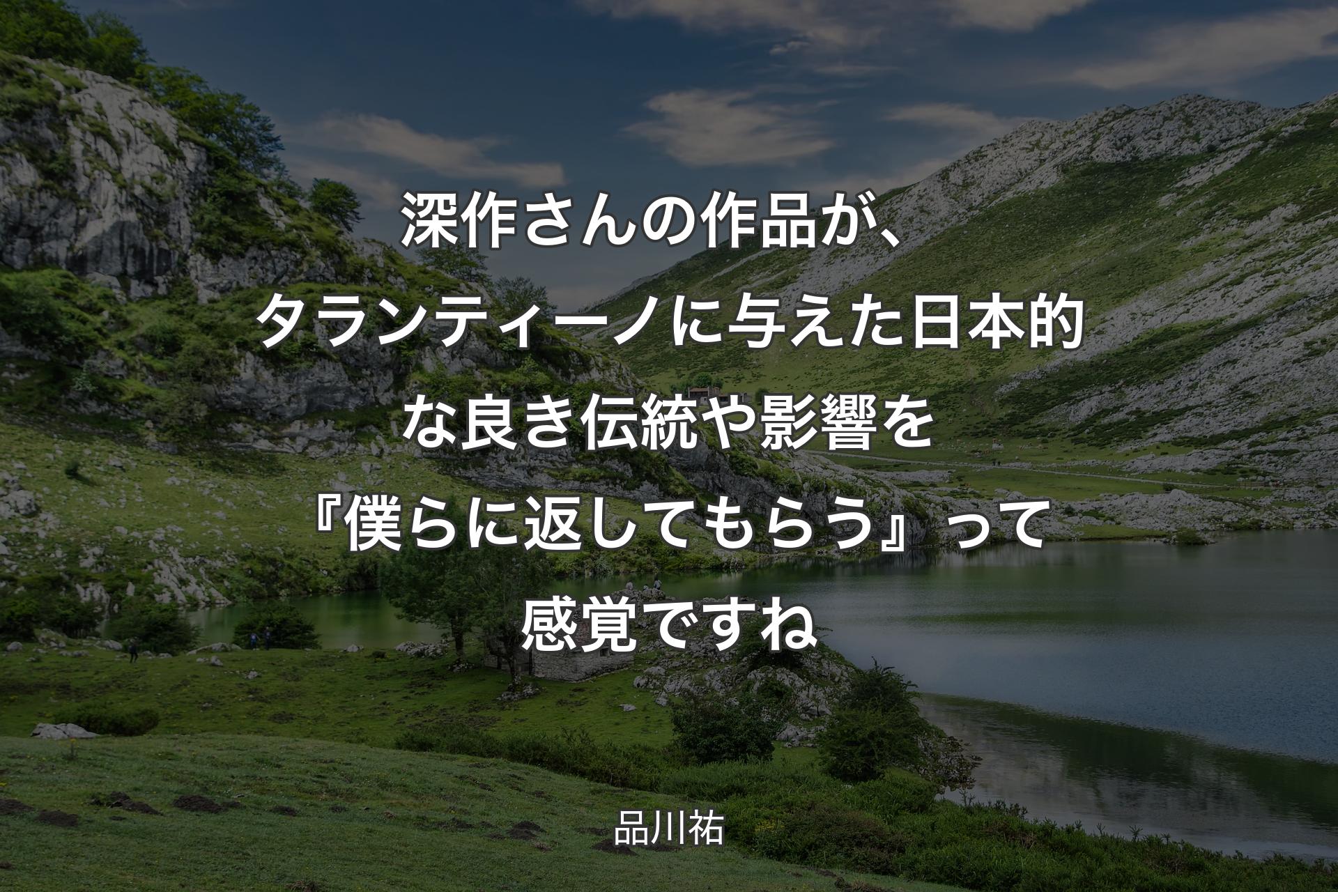 【背景1】深作さんの作品が、タランティーノに与えた日本的な良き伝統や影響を『僕らに返してもらう』って感覚ですね - 品川祐