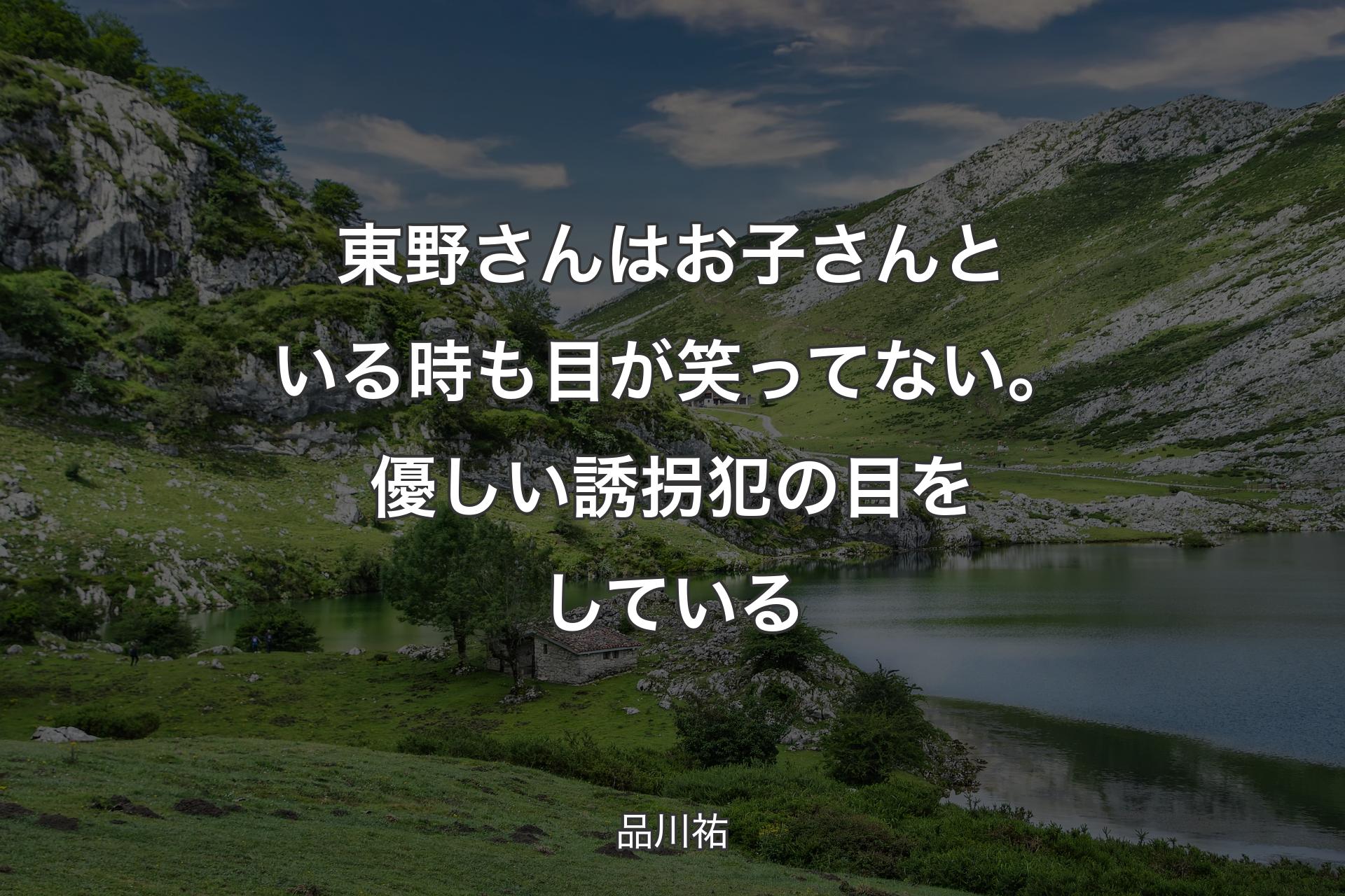 【背景1】東野さんはお子さんといる時も目が笑ってない。優しい誘拐犯の目をしている - 品川祐