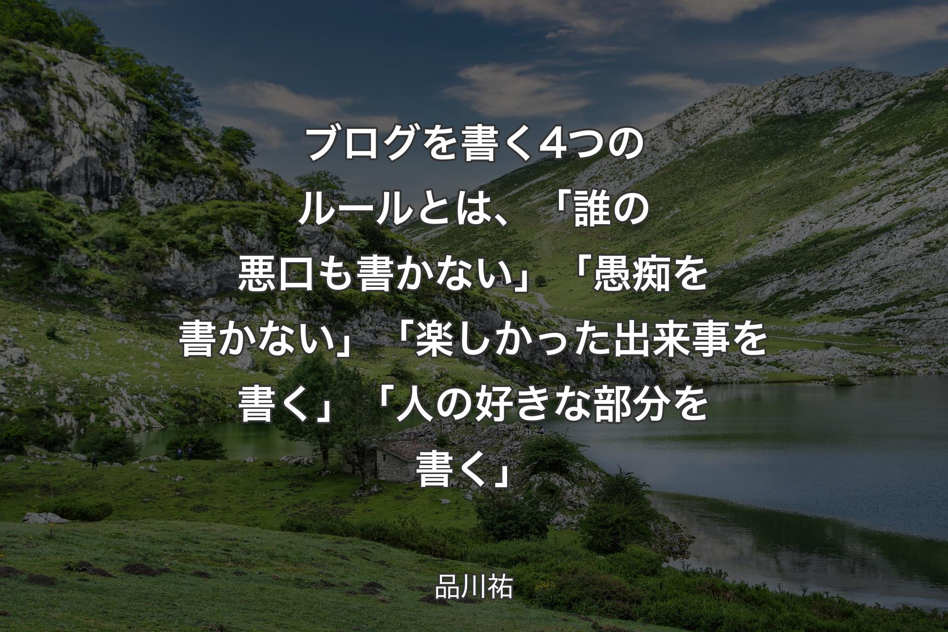 【背景1】ブログを書く4つのルールとは、「誰の悪口も書かない」「愚痴を書かない」「楽しかった出来事を書く」「人の好きな部分を書く」 - 品川祐