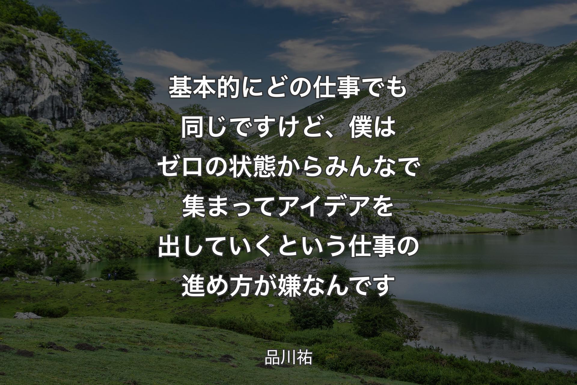 【背景1】基本的にどの仕事でも同じですけど、僕はゼロの状態からみんなで集まってアイデアを出していくという仕事の進め方が嫌なんです - 品川祐