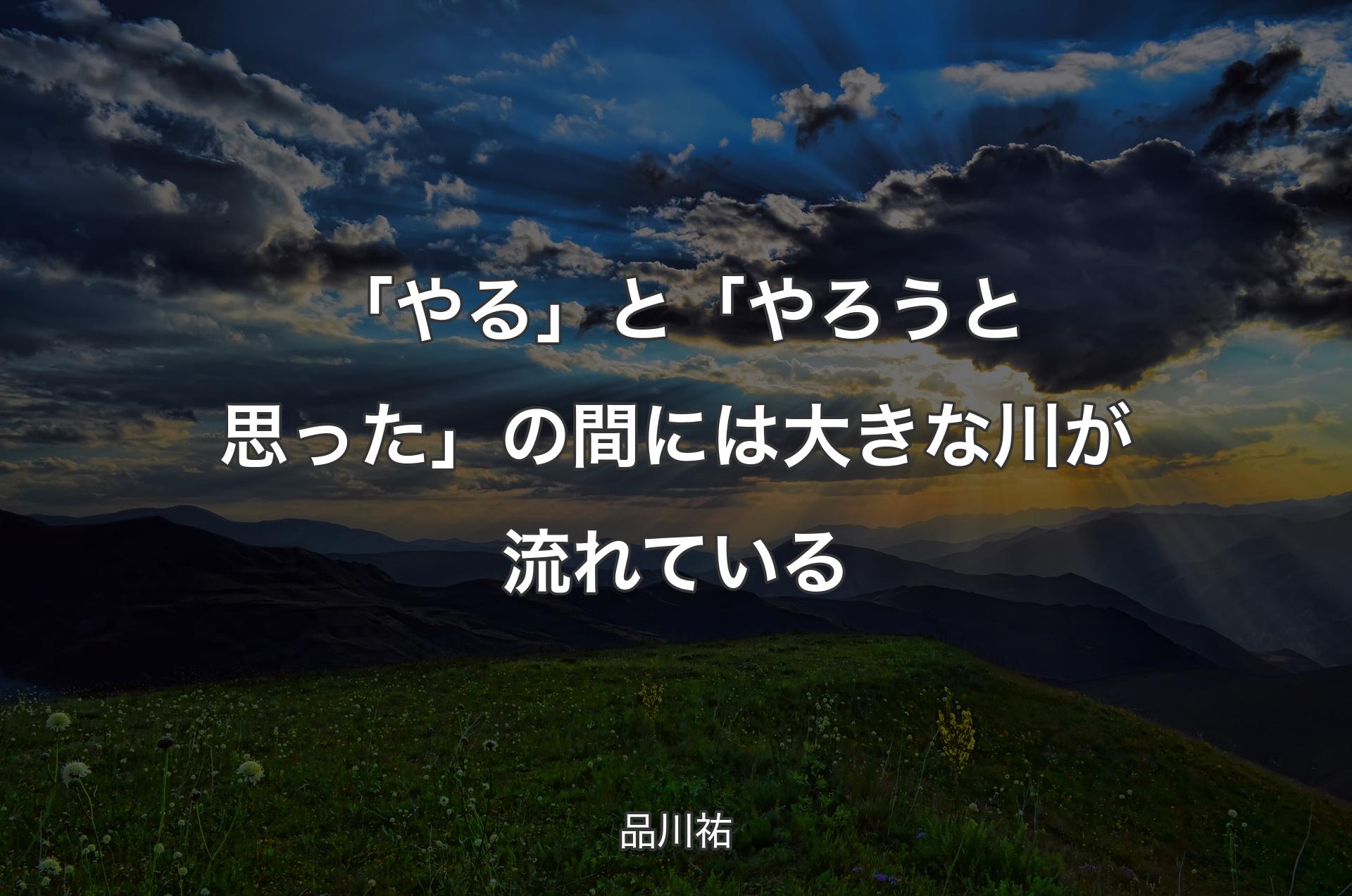 「やる」と「やろうと思った」の間には大きな川が流れている - 品川祐