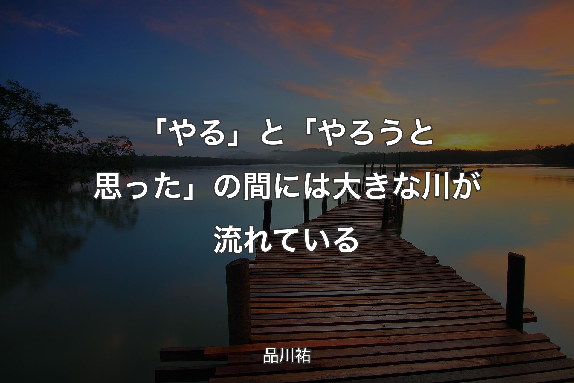 【背景3】「やる」と「やろうと思った」の間には大きな川が流れている - 品川祐