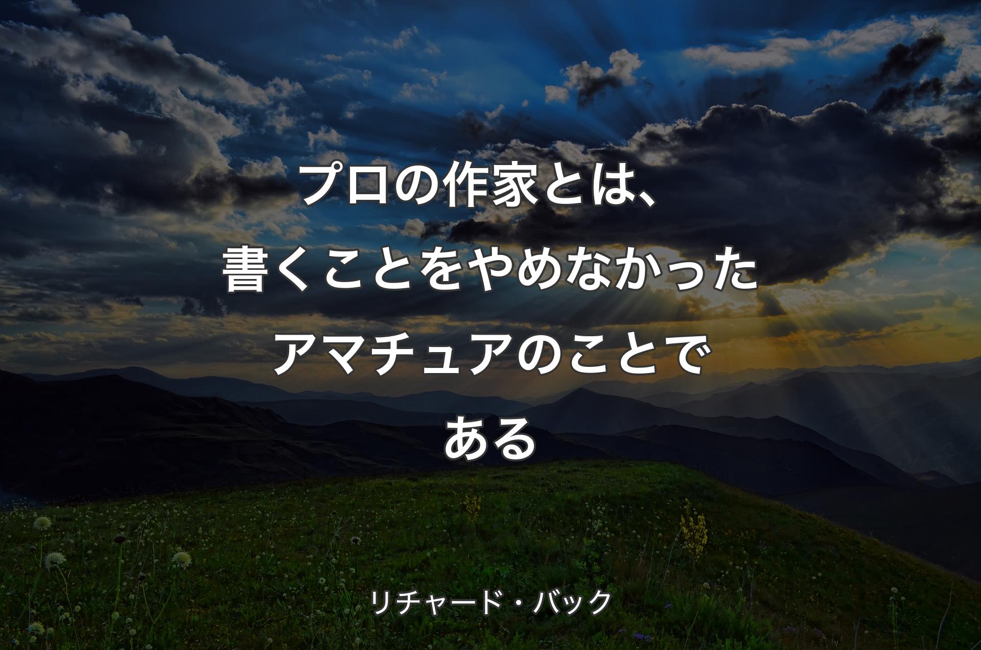 プロの作家とは、書くことをやめなかったアマチュアのことである - リチャード・バック