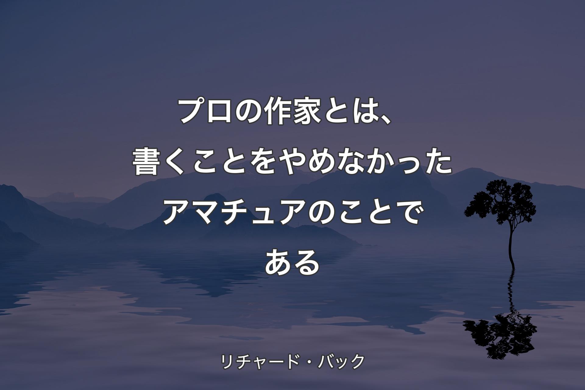 【背景4】プロの作家とは、書くことをやめなかったアマチュアのことである - リチャード・バック