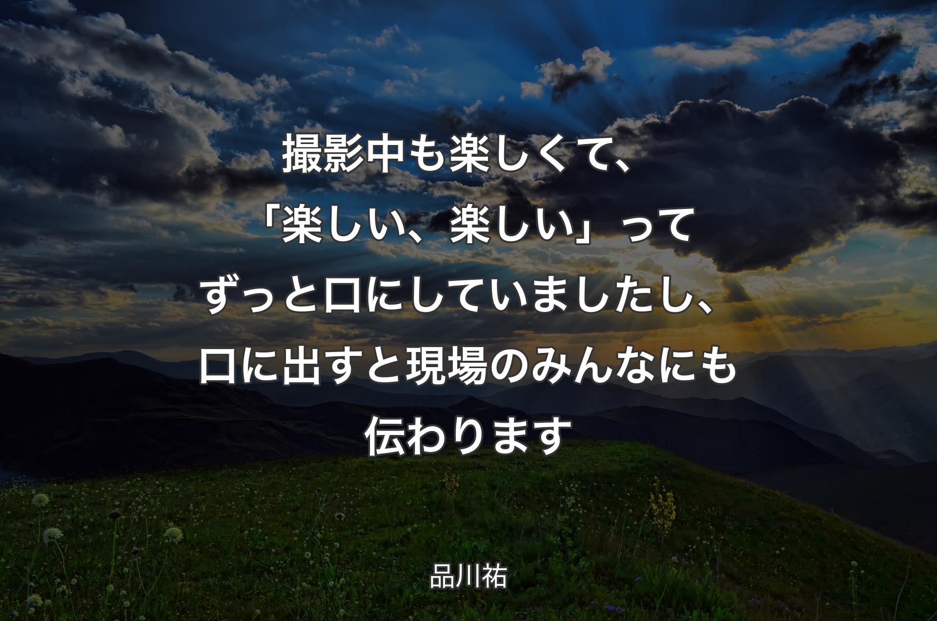 撮影中も楽しくて、「楽しい、楽しい」ってずっと口にしていましたし、口に出すと現場のみ�んなにも伝わります - 品川祐