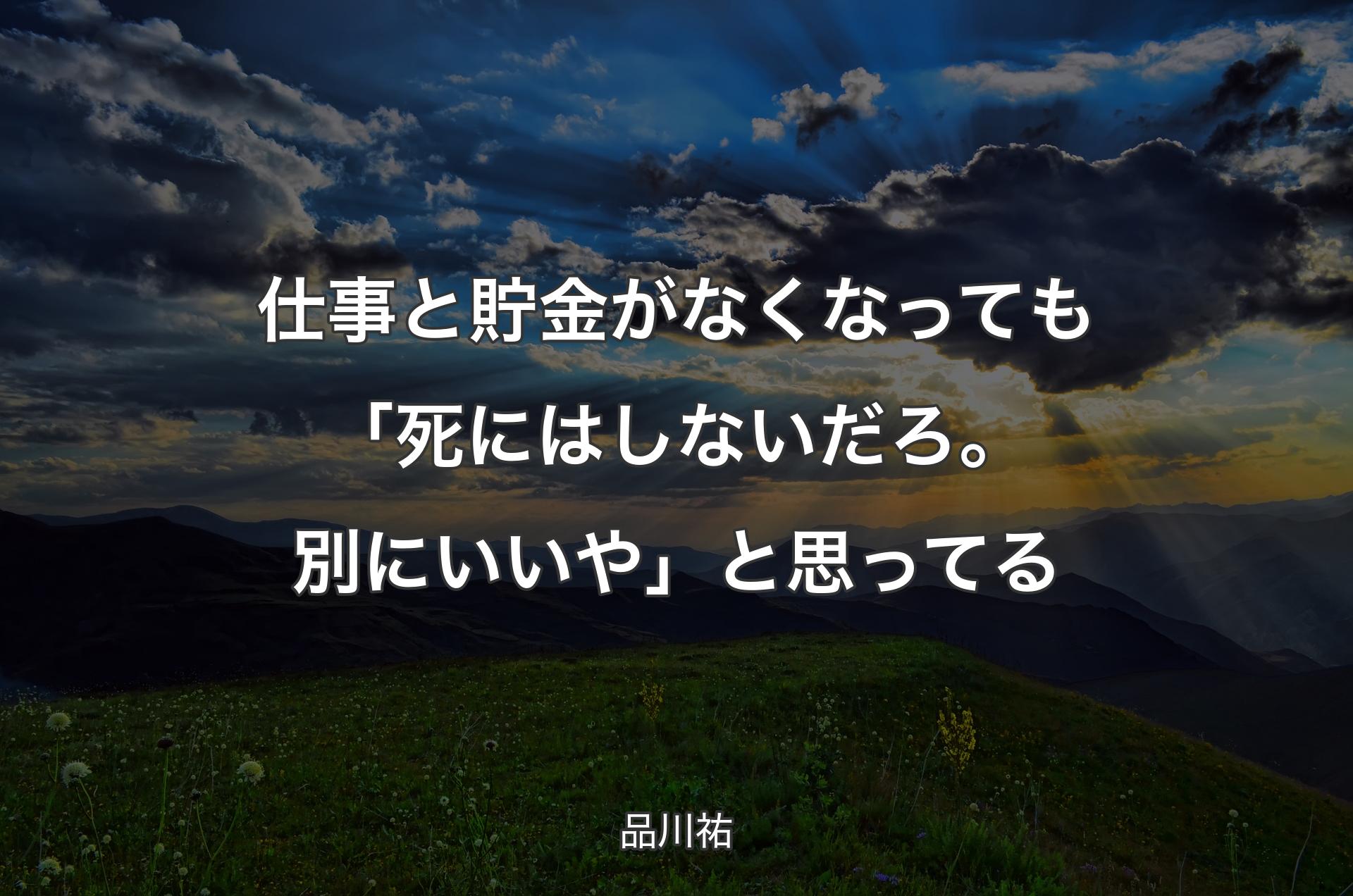 仕事と貯金がなくなっても「死にはしないだろ。別にいいや」と思ってる - 品川祐