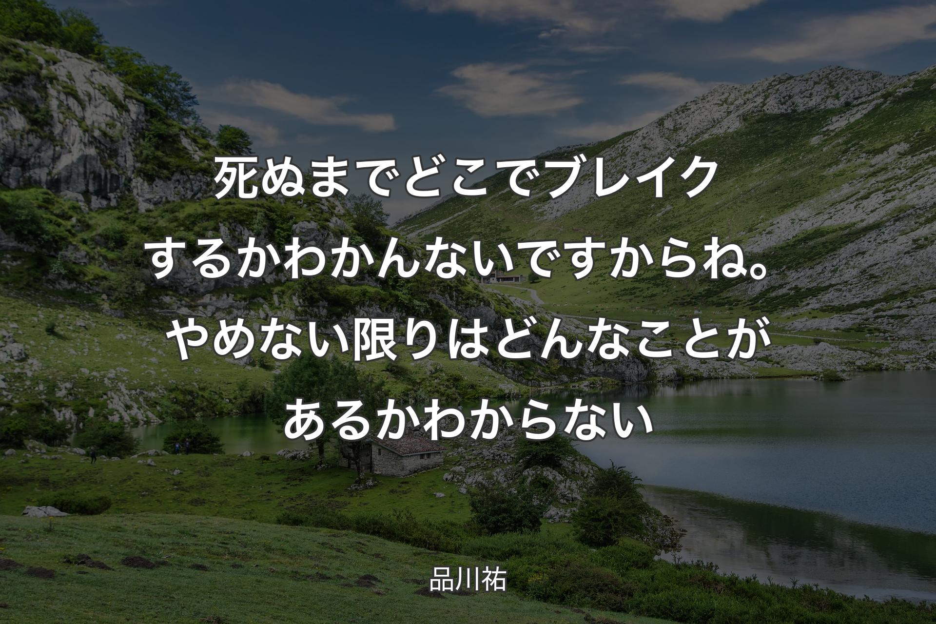 【背景1】死ぬまでどこでブレイクするかわかんないですからね。やめない限りはどんなことがあるかわからない - 品川祐