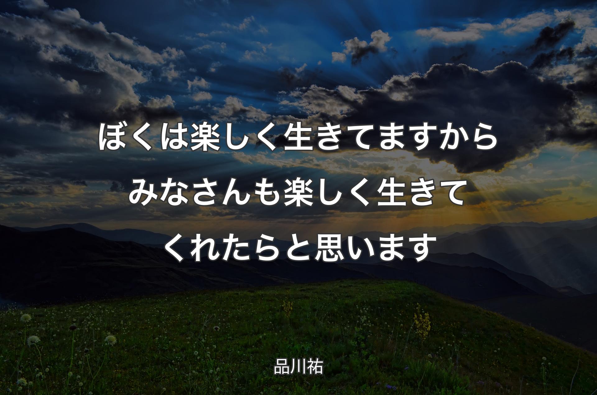 ぼくは楽しく生きてますからみなさんも楽しく生きてくれたらと思います - 品川祐