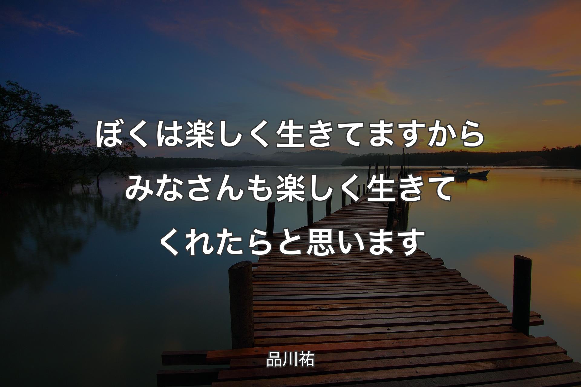 【背景3】ぼくは楽しく生きてますからみなさんも楽しく生きてくれたらと思います - 品川祐