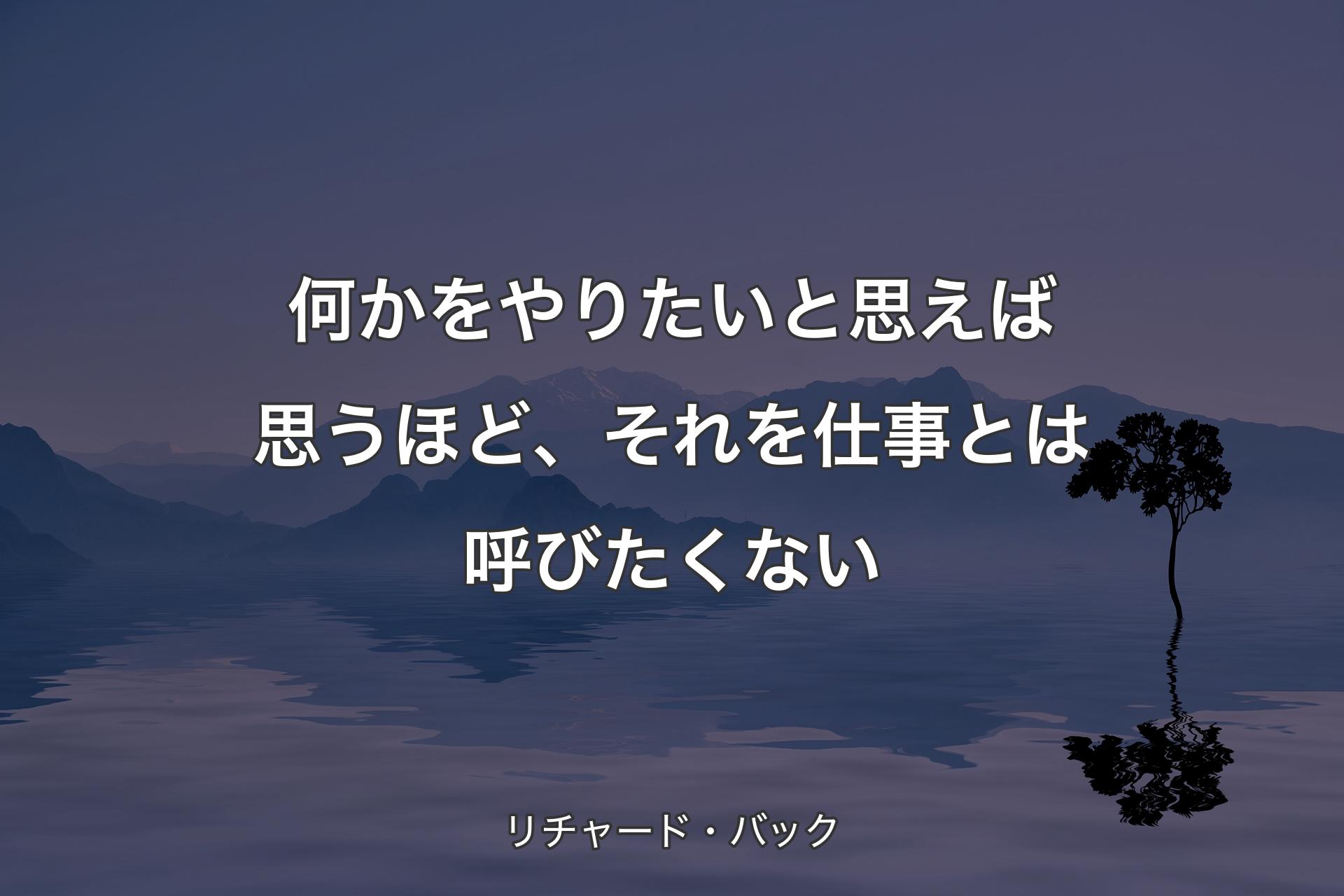 【背景4】何かをやりたいと思えば思うほど、それを仕事とは呼びたくない - リチャード・バック