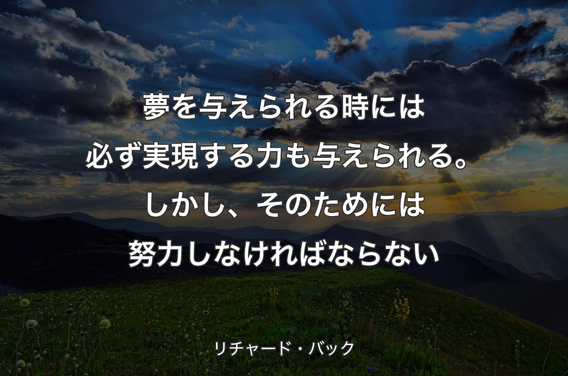 夢を与えられる時には必ず実現する力も与えられる。しかし、そのためには努力しなければならない - リチャード・バック