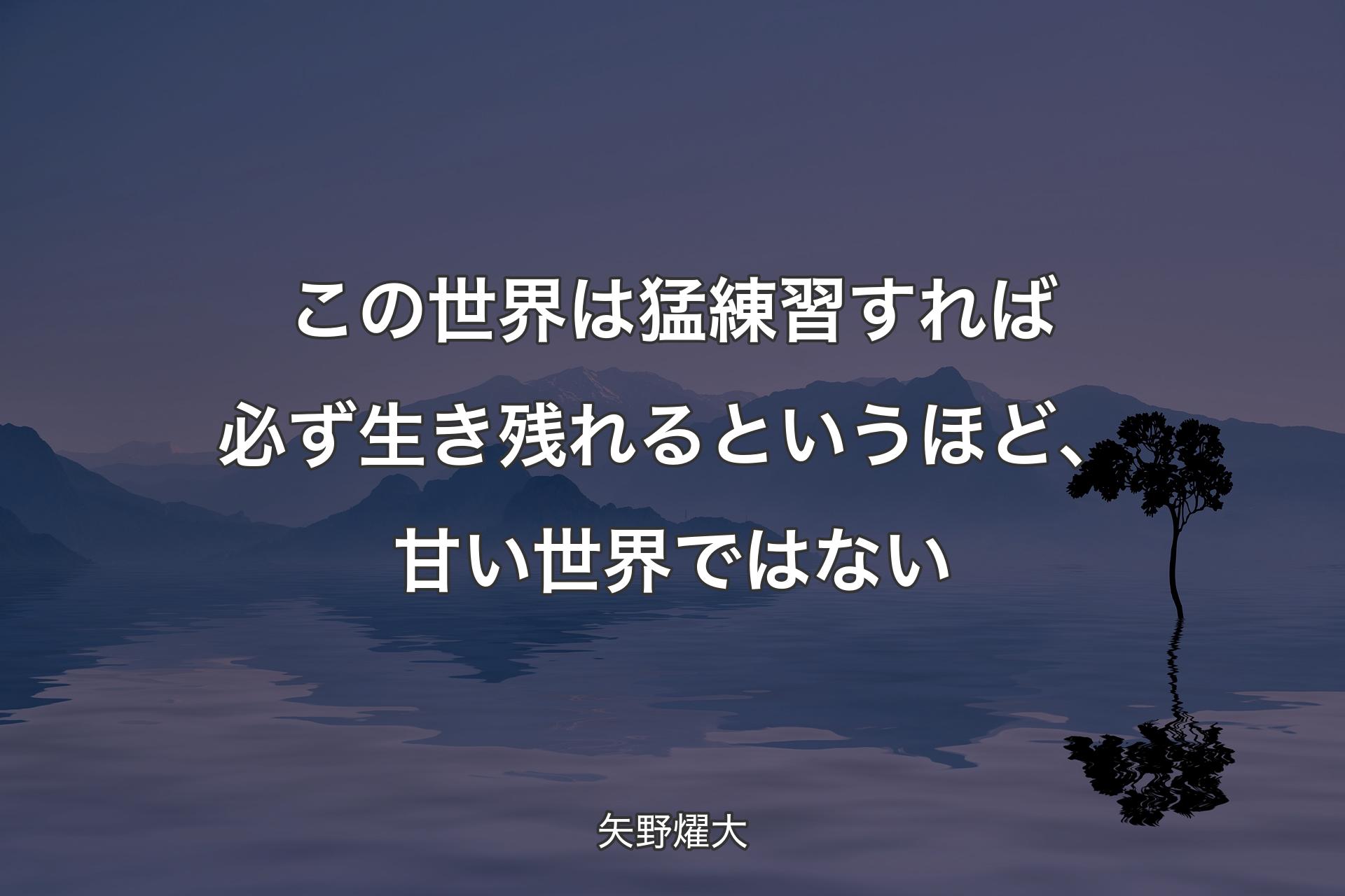 この世界は猛練習すれば必ず生き残れるというほど、甘い世界ではない - 矢野燿大