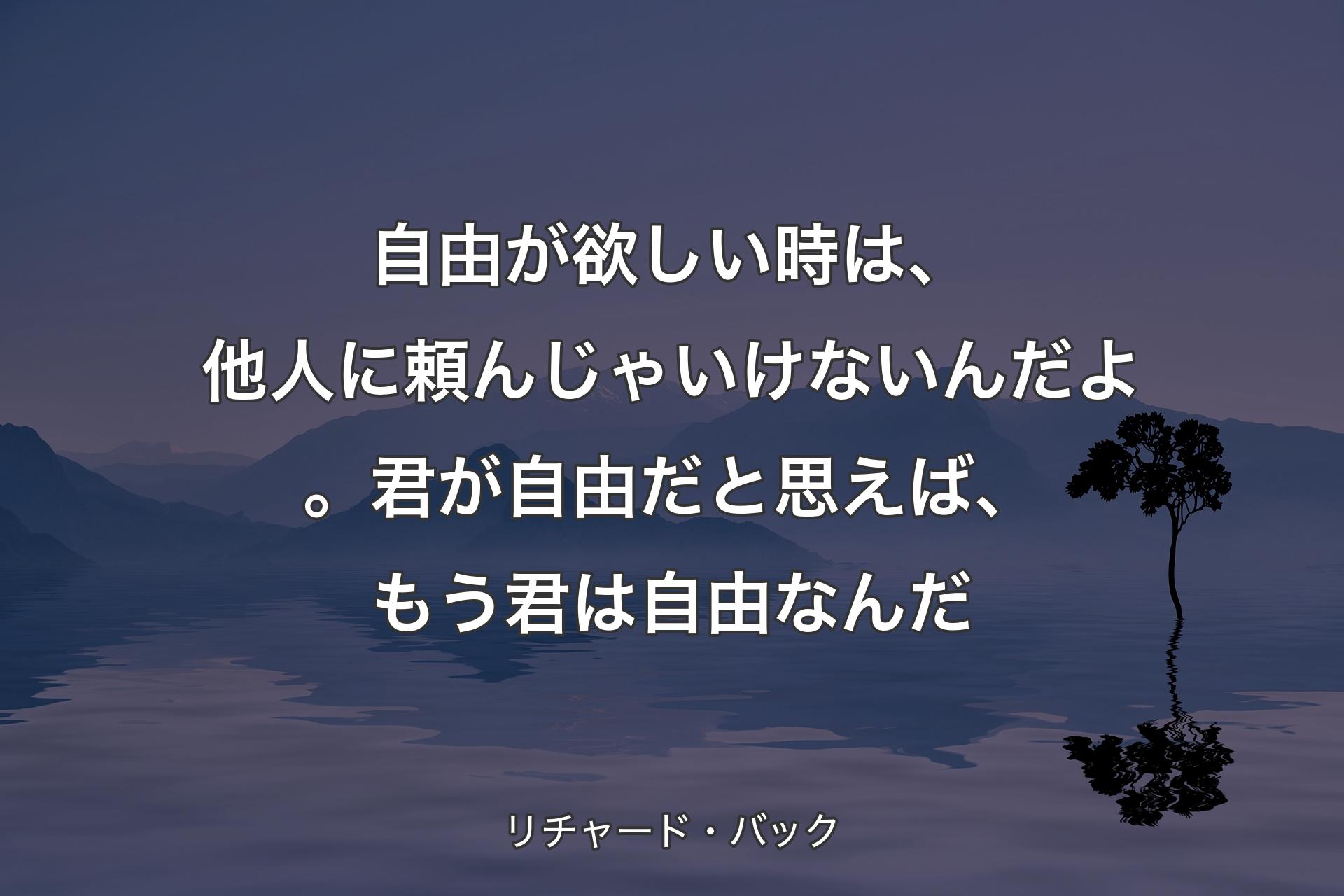 【背景4】自由が欲しい時は、他人に頼んじゃいけないんだよ。君が自由だと思えば、もう君は自由なんだ - リチャード・バック