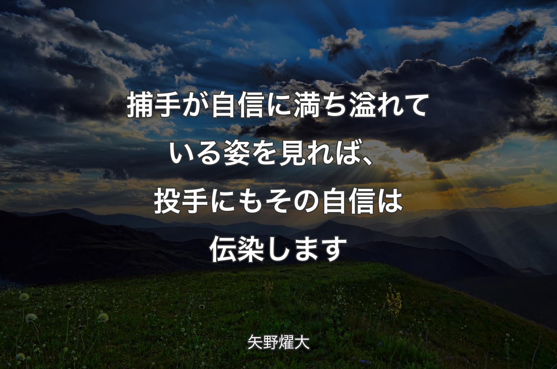 捕手が自信に満ち溢れている姿を見れば、投手にもその自信は伝染します - 矢野燿大