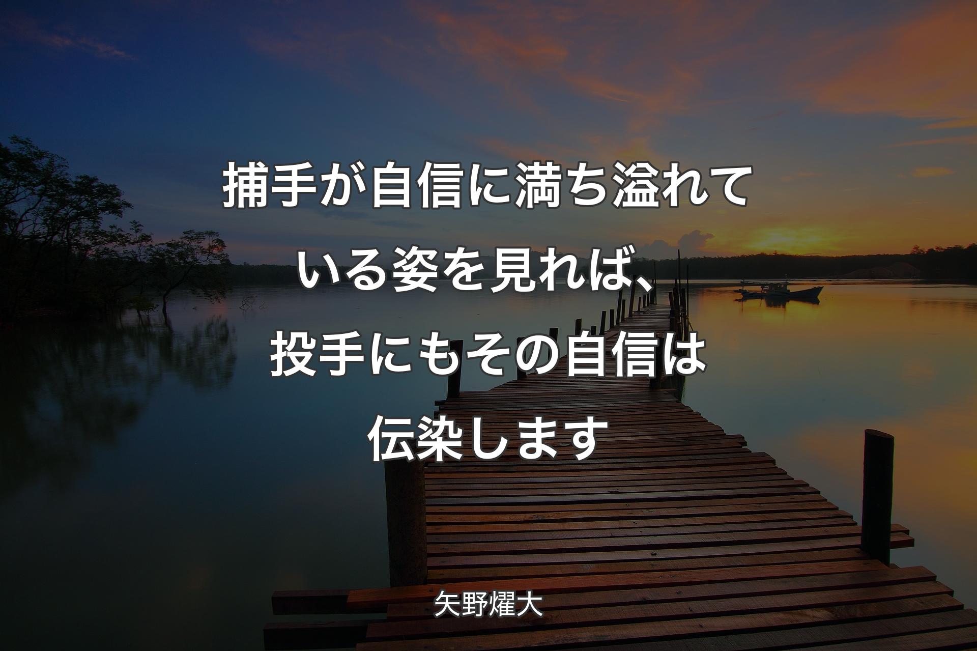 捕手が自信に満��ち溢れている姿を見れば、投手にもその自信は伝染します - 矢野燿大