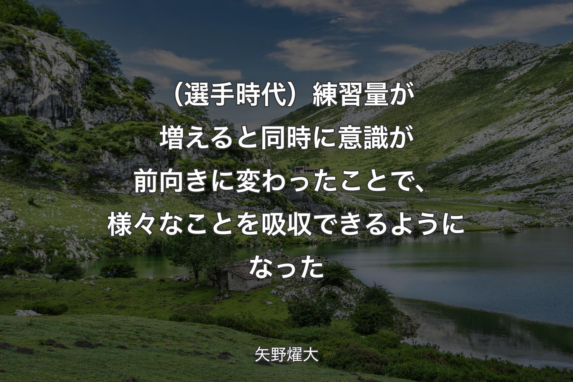 （選手時代）練習量が増えると同時に意識が前向きに変わったことで、様々なことを吸収できるようになった - 矢野燿大