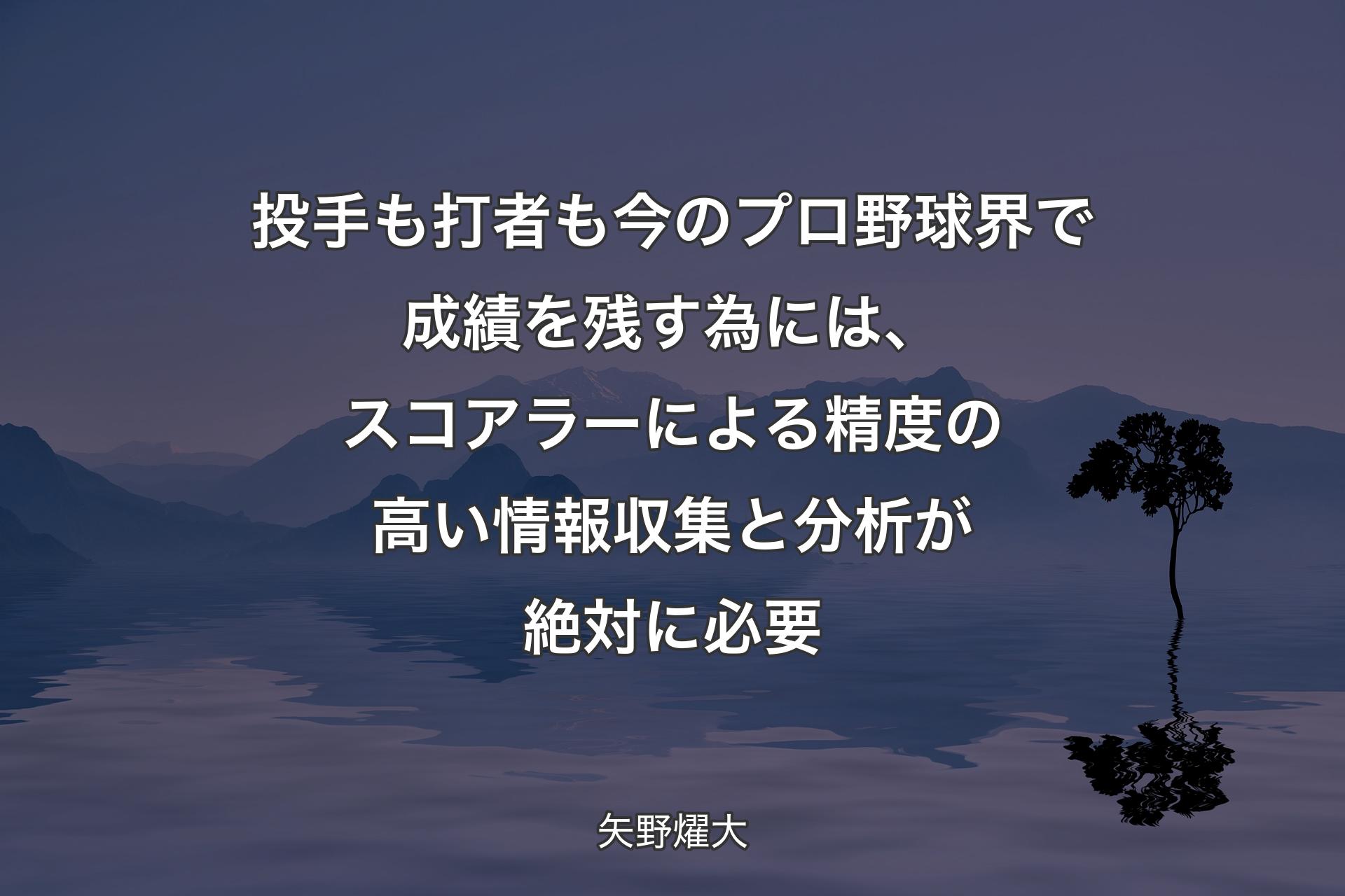 【背景4】投手も打者も今のプロ野球界で成績を残す為には、スコアラーによる精度の高い情報収集と分析が絶対に必要 - 矢野燿大