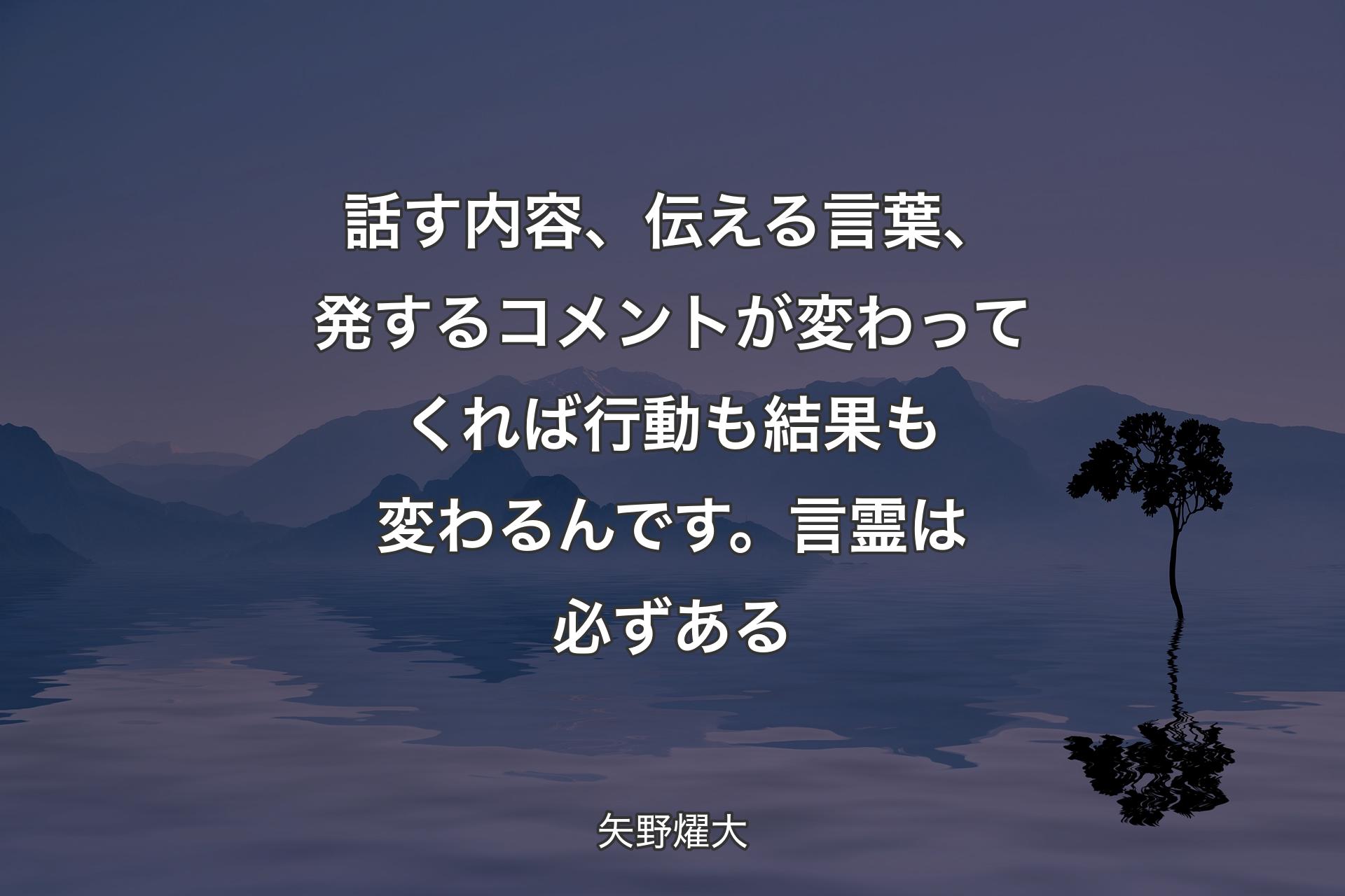 【背景4】話す内容、伝える言葉、発するコメントが変わってくれば行動も結果も変わるんです。言霊は必ずある - 矢野燿大