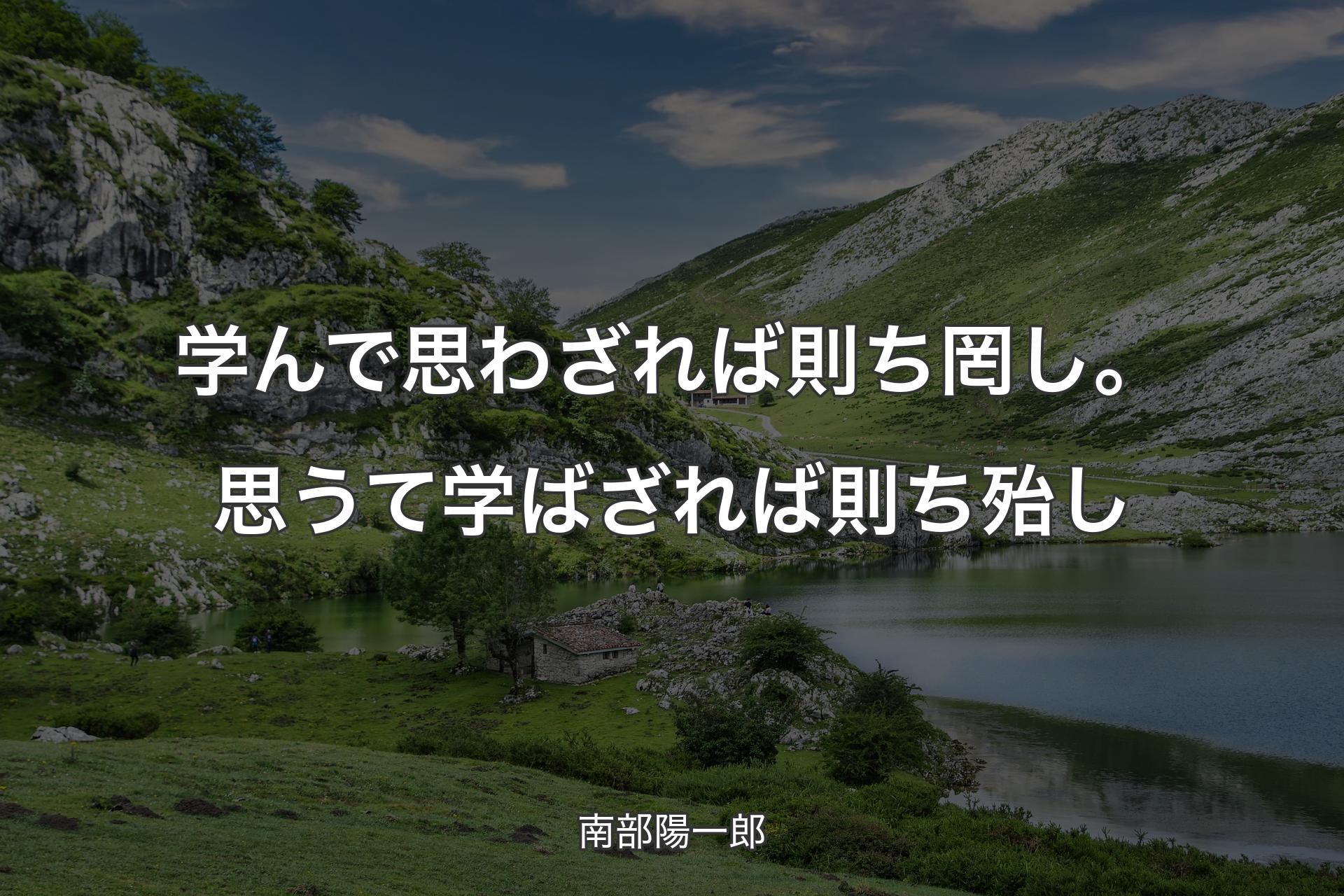 【背景1】学んで思わざれば則ち罔し。思うて学ばざれば則ち殆し - 南部陽一郎