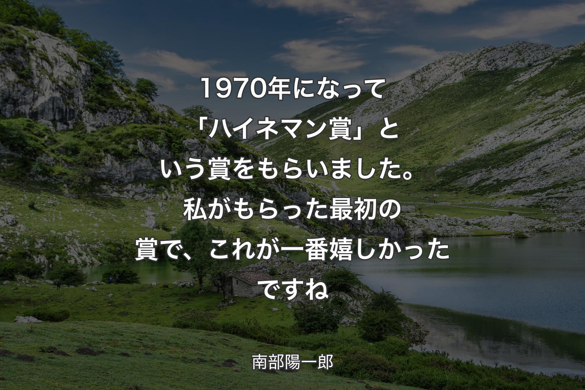 【背景1】1970年になって「ハイネマン賞」という賞をもらいました。私がもらった最初の賞で、これが一番嬉しかったですね - 南部陽一郎