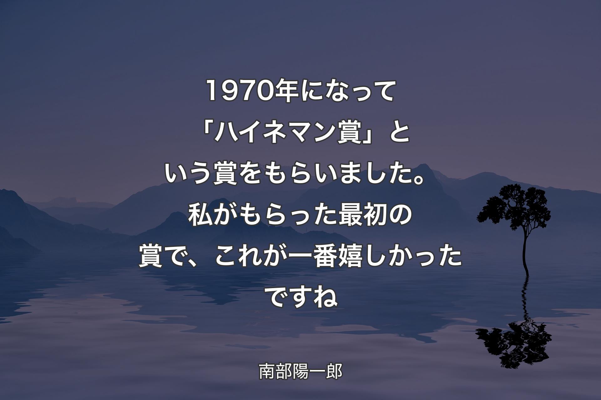 【背景4】1970年になって「ハイネマン賞」という賞をもらいました。私がもらった最初の賞で、これが一番嬉しかったですね - 南部陽一郎