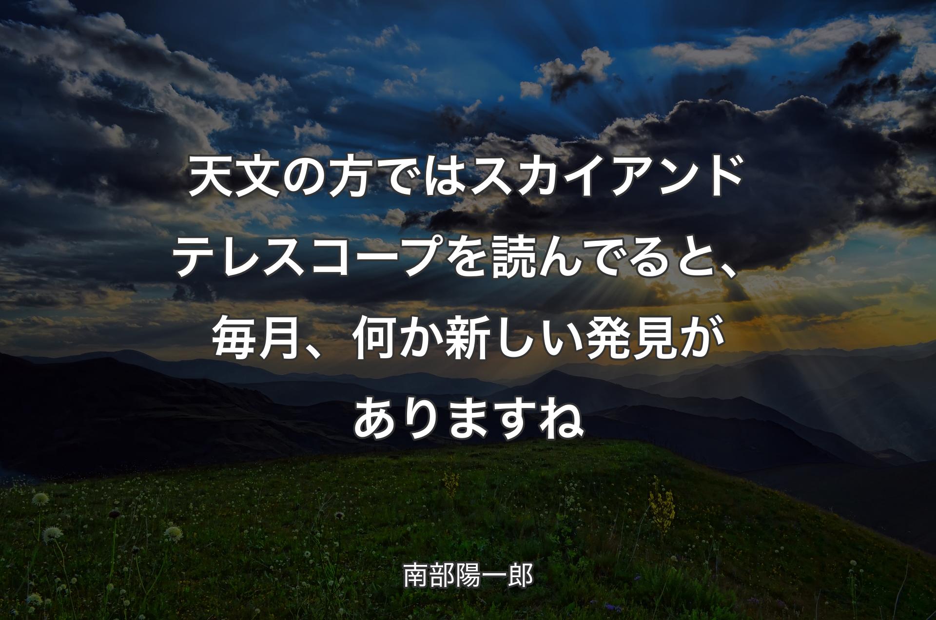 天文の方ではスカイアンドテレスコープを読んでると、毎月、何か新しい発見がありますね - 南部陽一郎