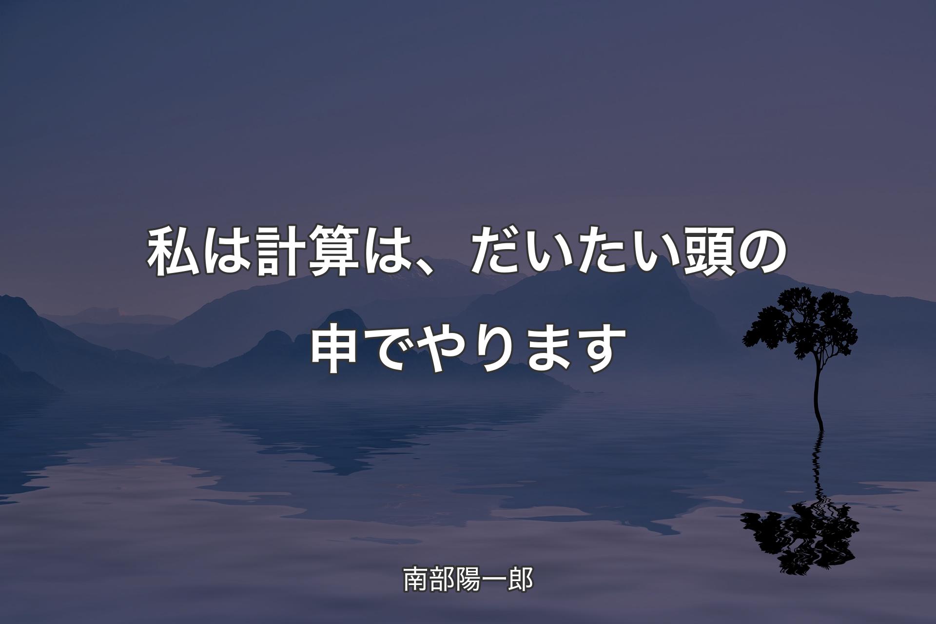 私は計算は、だいたい頭の申でやります - 南部陽一郎