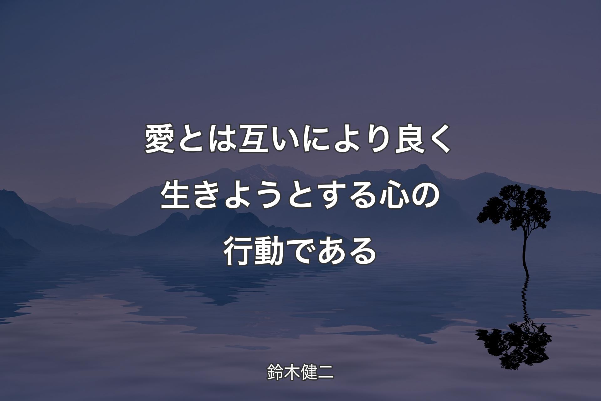 愛とは互いにより良く生きようとする心の行動である - 鈴木健二