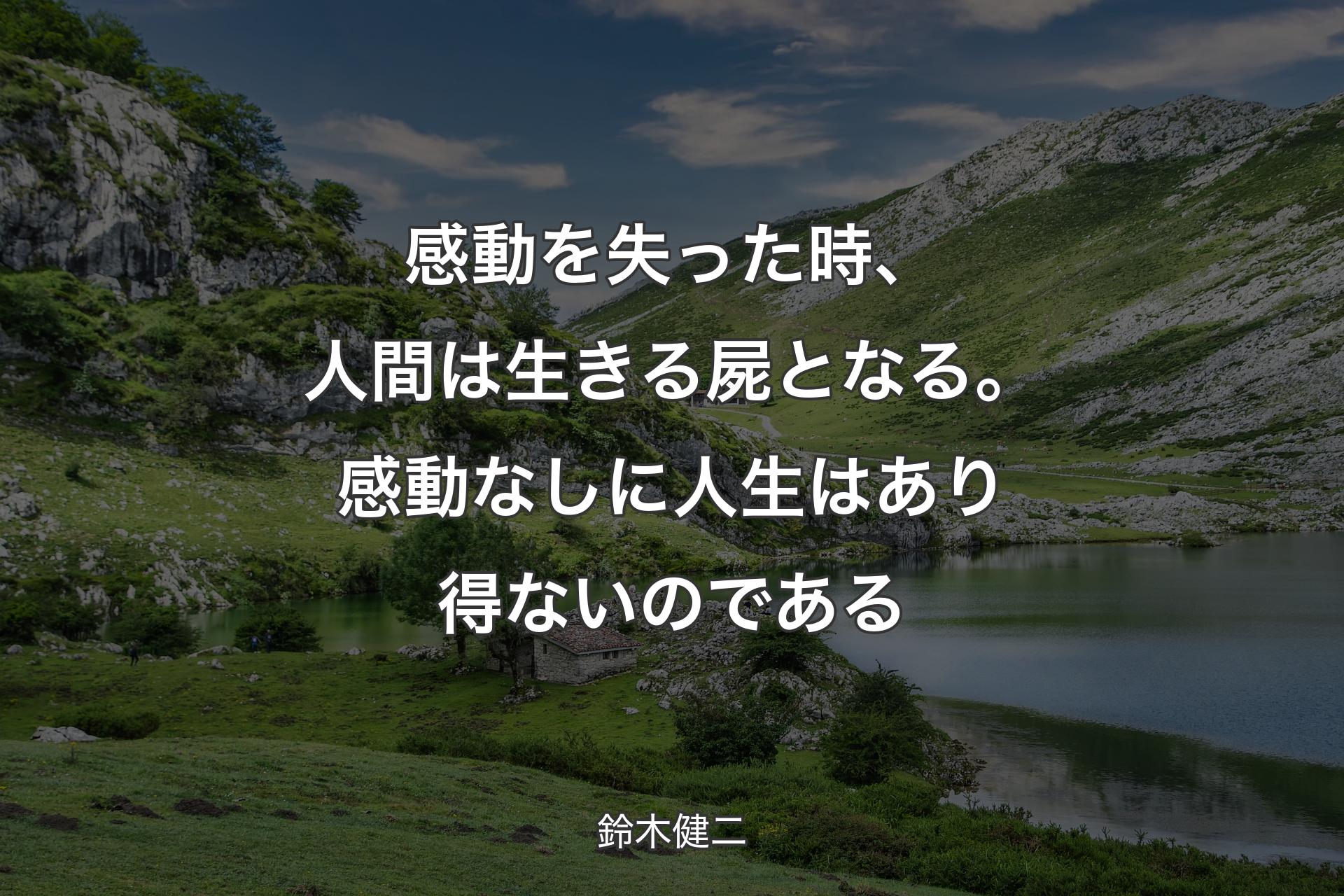 感動を失った時、人間は生きる屍となる。感動なしに人生はあり得ないのである - 鈴木健二