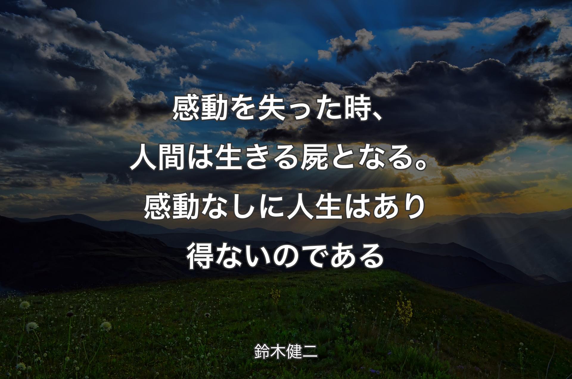 感動を失った時、人間は生きる屍となる。感動なしに人生はあり得ないのである - 鈴木健二