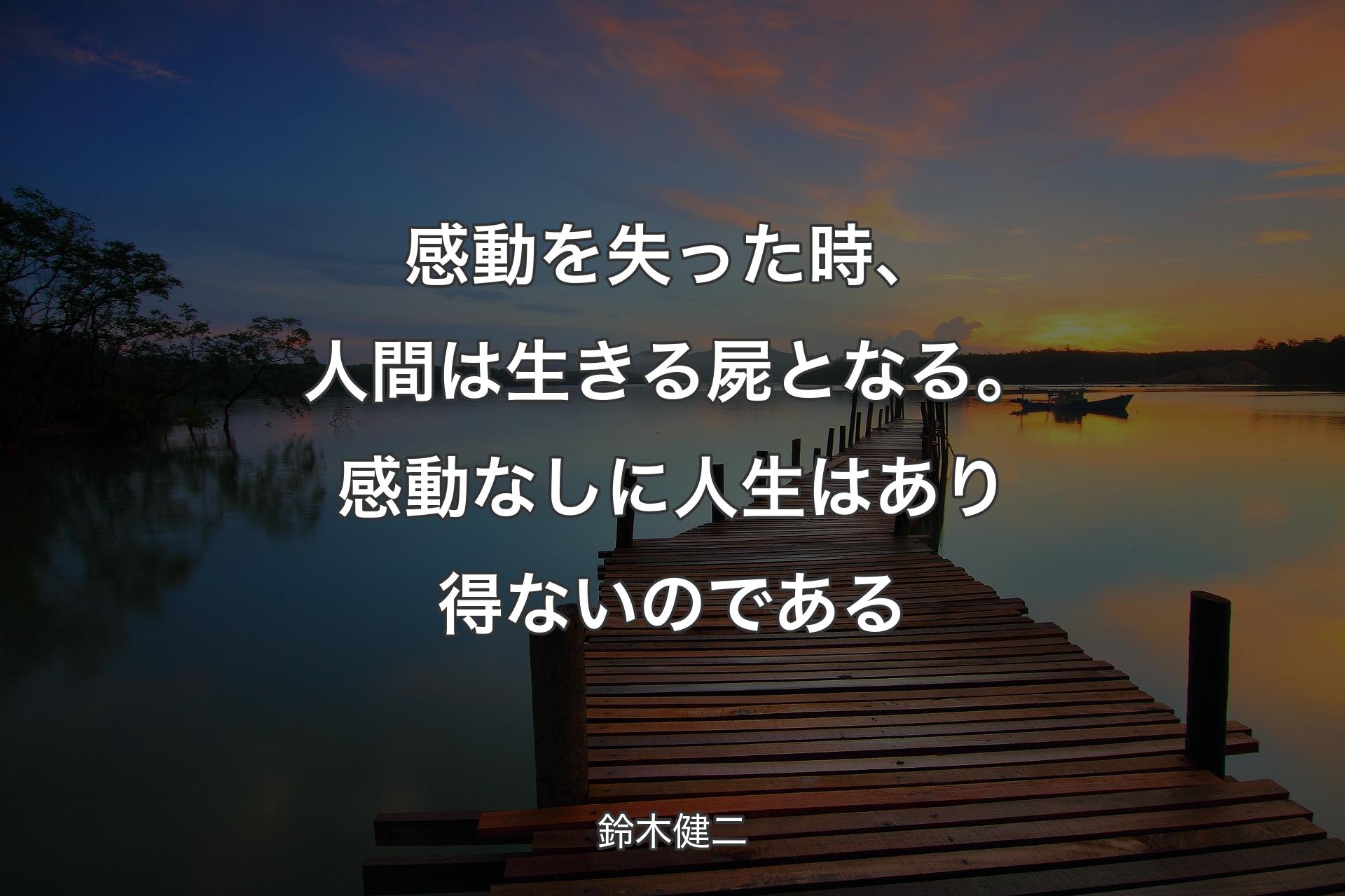 感動を失った時、人間は生きる屍となる。感動なしに人生はあり得ないのである - 鈴木健二