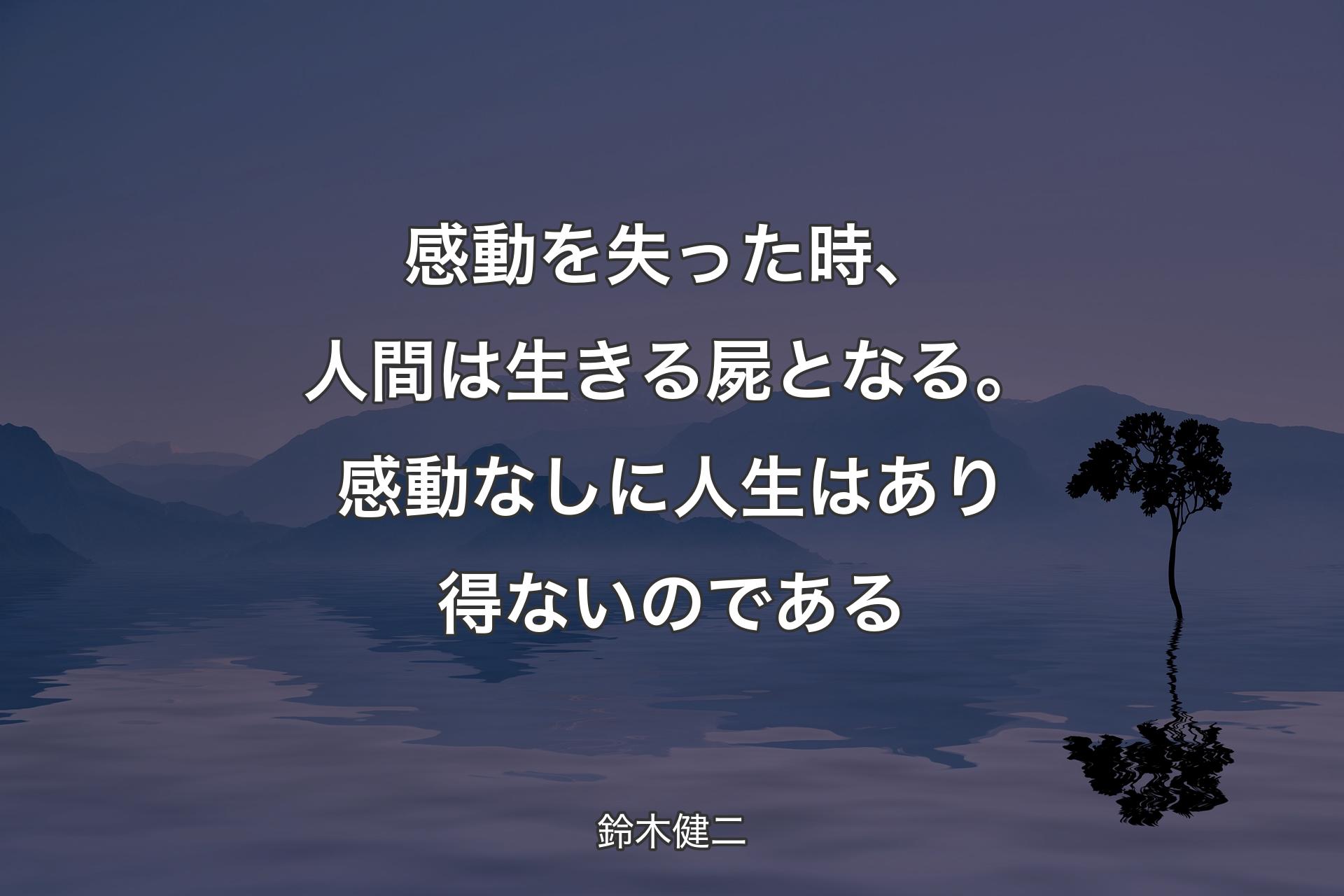 【背景4】感動を失った時、人間は生きる屍となる。感動なしに人生はあり得ないのである - 鈴木健二