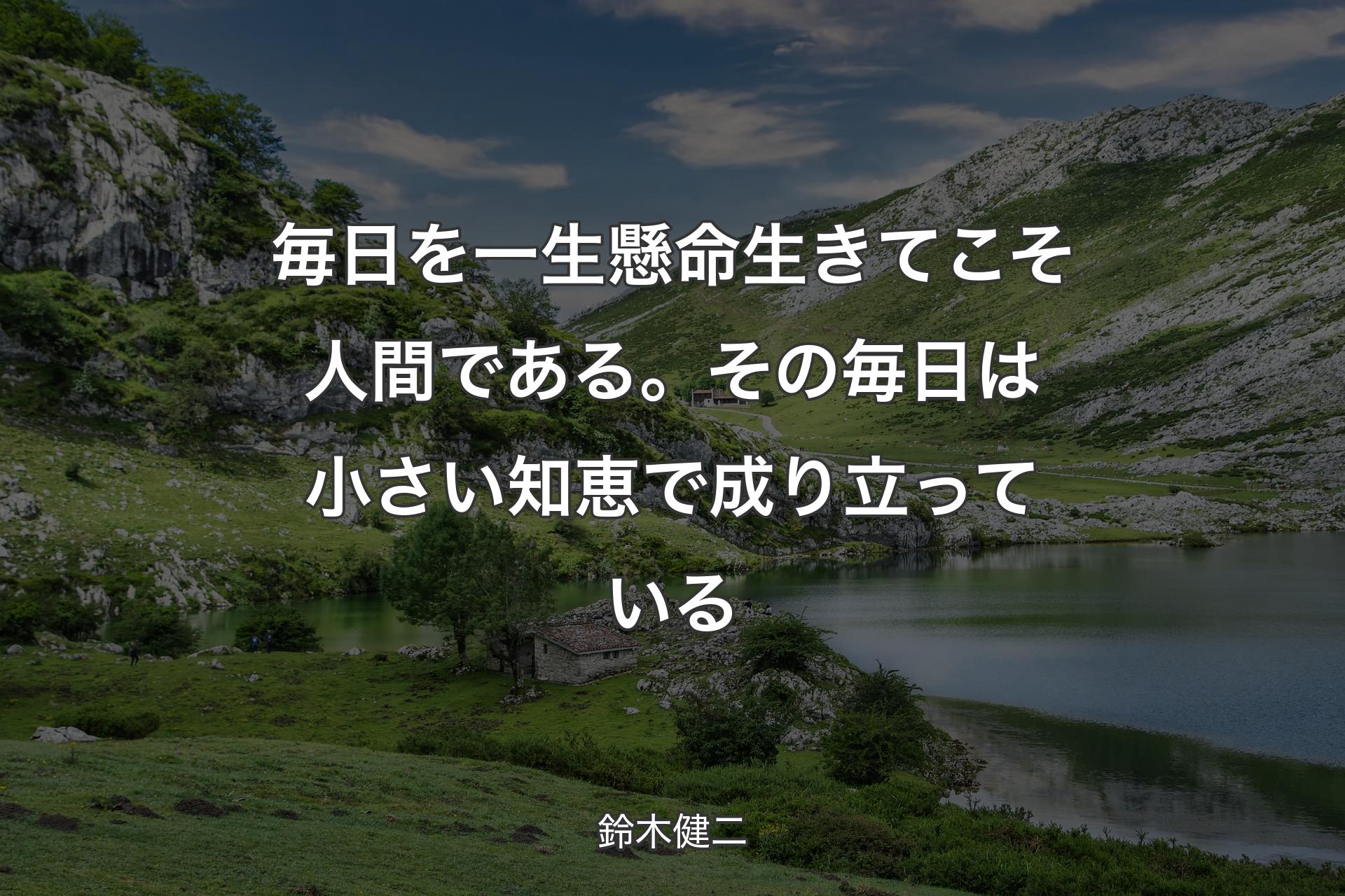 【背景1】毎日を一生懸命生きてこそ人間である。その毎日は小さい知恵で成り立っている - 鈴木健二