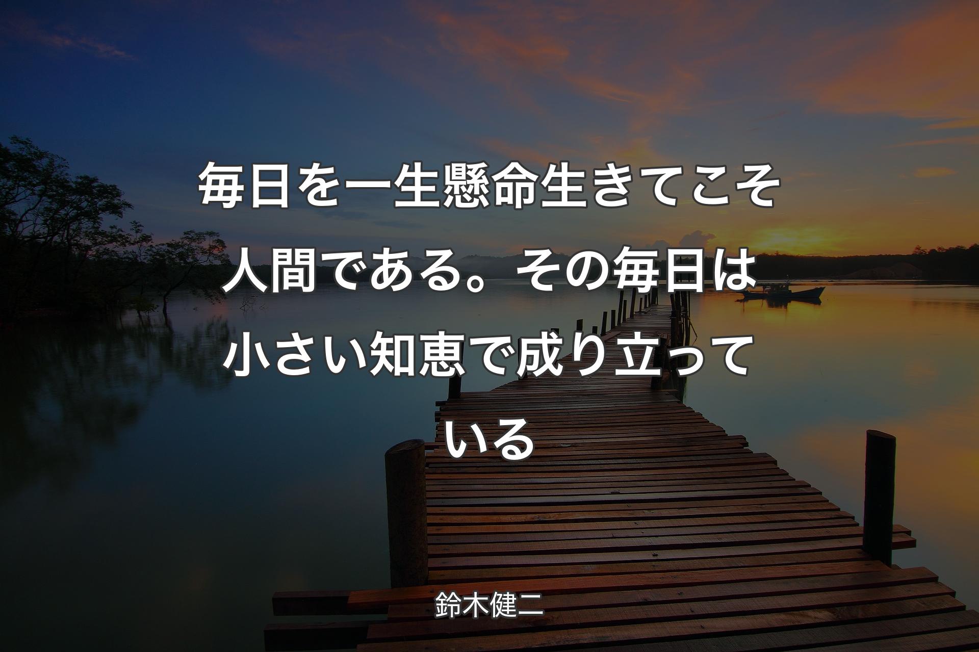 【背景3】毎日を一生懸命生きてこそ人間である。その毎日は小さい知恵で成り立っている - 鈴木健二