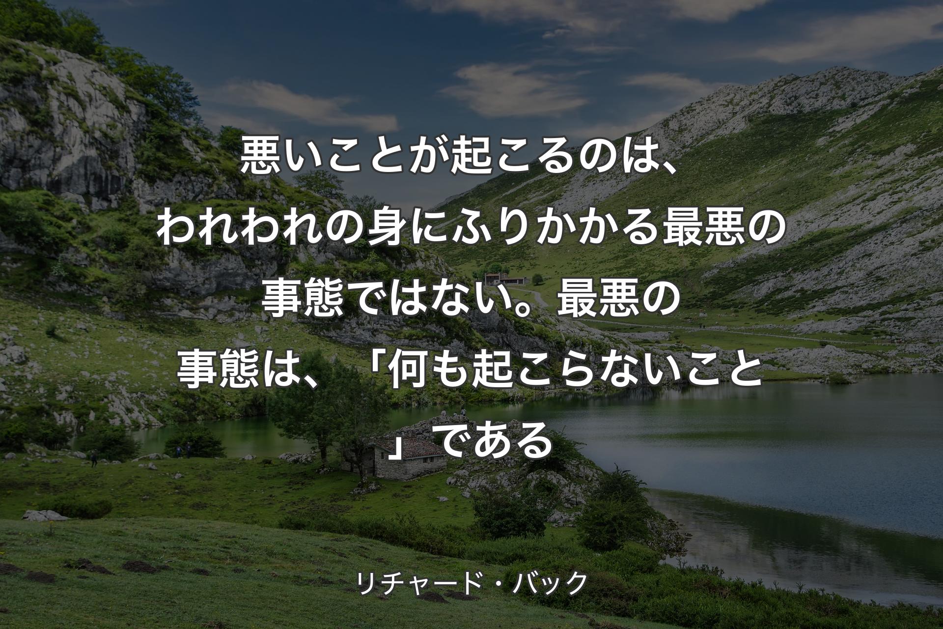 【背景1】悪いことが起こるのは、われわれの身にふりかかる最悪の事態ではない。最悪の事態は、「何も起こらないこと」である - リチャード・バック