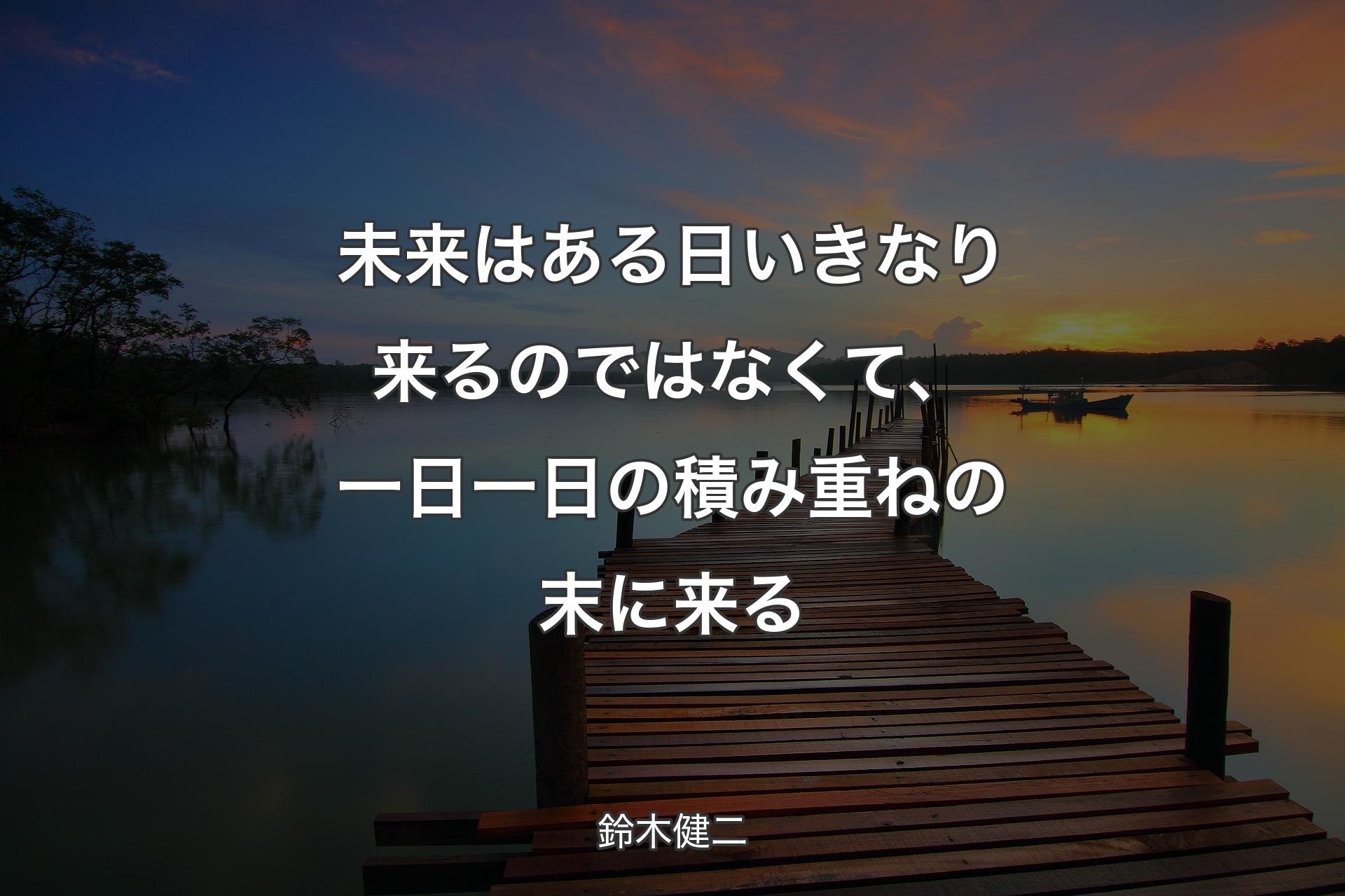 未来はある日いきなり来るのではなくて、一日一日の積み重ねの末に来る - 鈴木健二