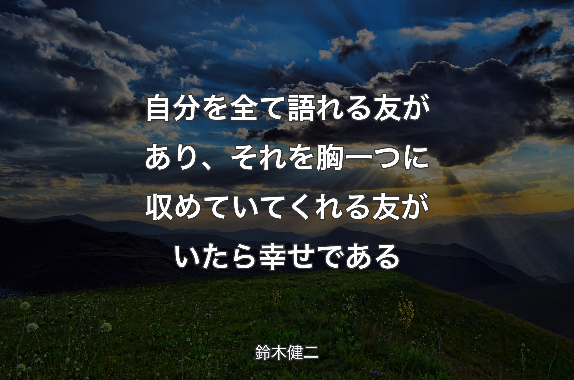 自分を全て語れる友があり、それを胸一つに収めていてくれる友がいたら幸せである - 鈴木健二