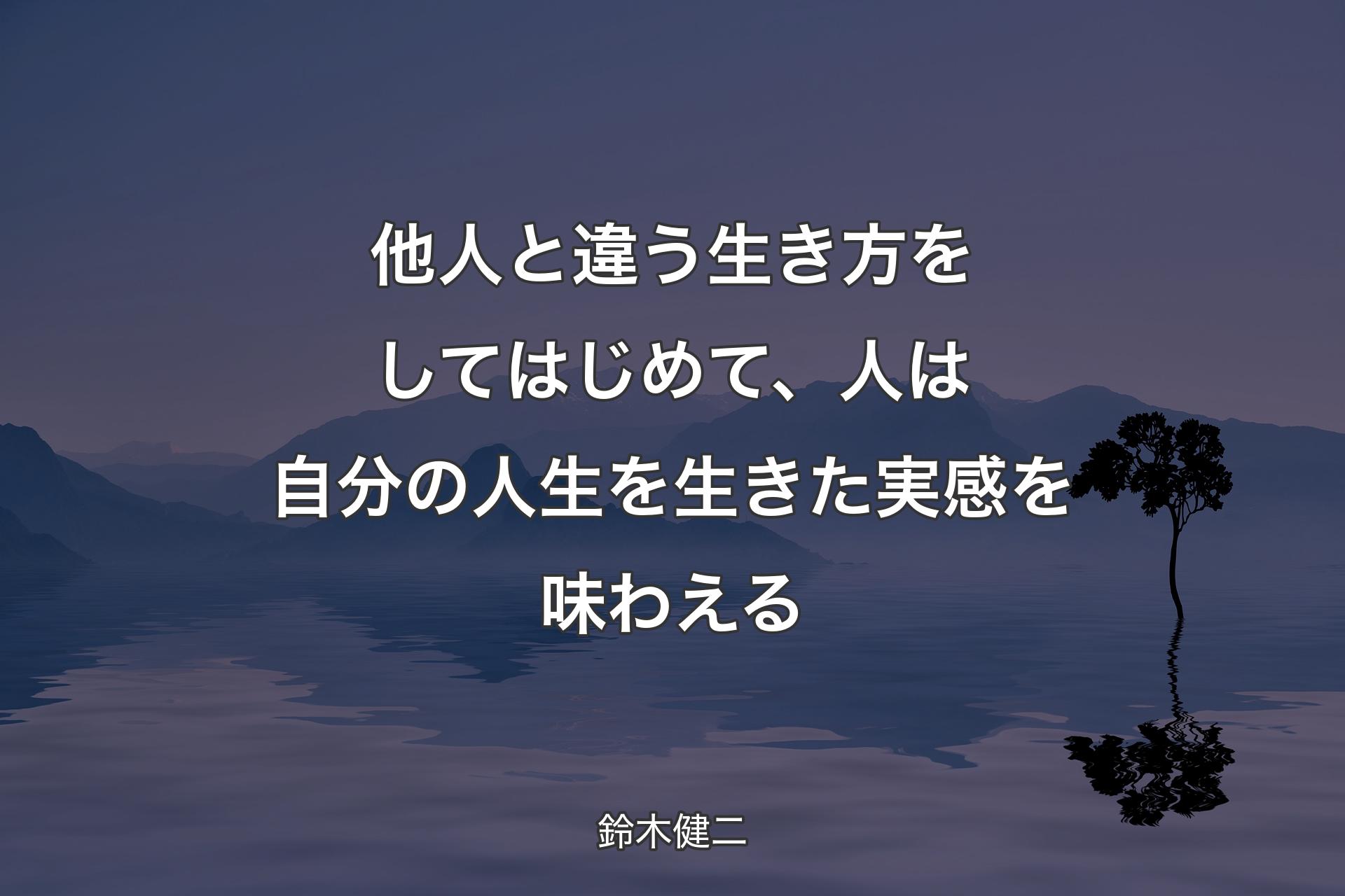 【背景4】他人と違う生き方をしてはじめて、人は自分の人生を生きた実感を味わえる - 鈴木健二