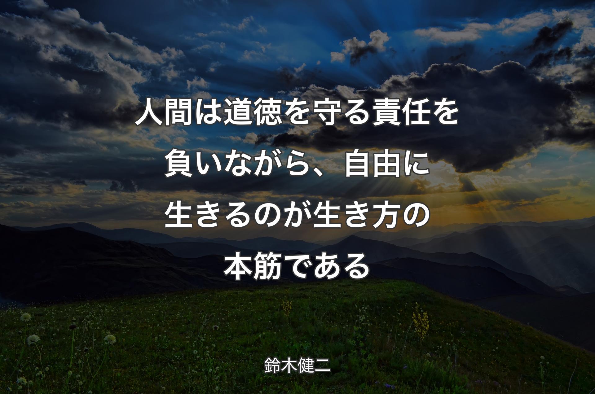 人間は道徳を守る責任を負いながら、自由に生きるのが生き方の本筋で��ある - 鈴木健二