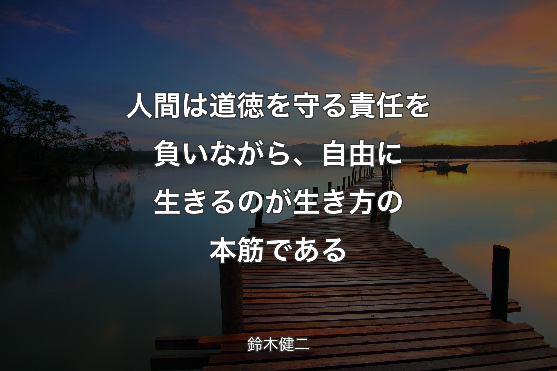 人間は道徳を守る責任を負いながら、自由に生きるのが生き方の本筋である - 鈴木健二